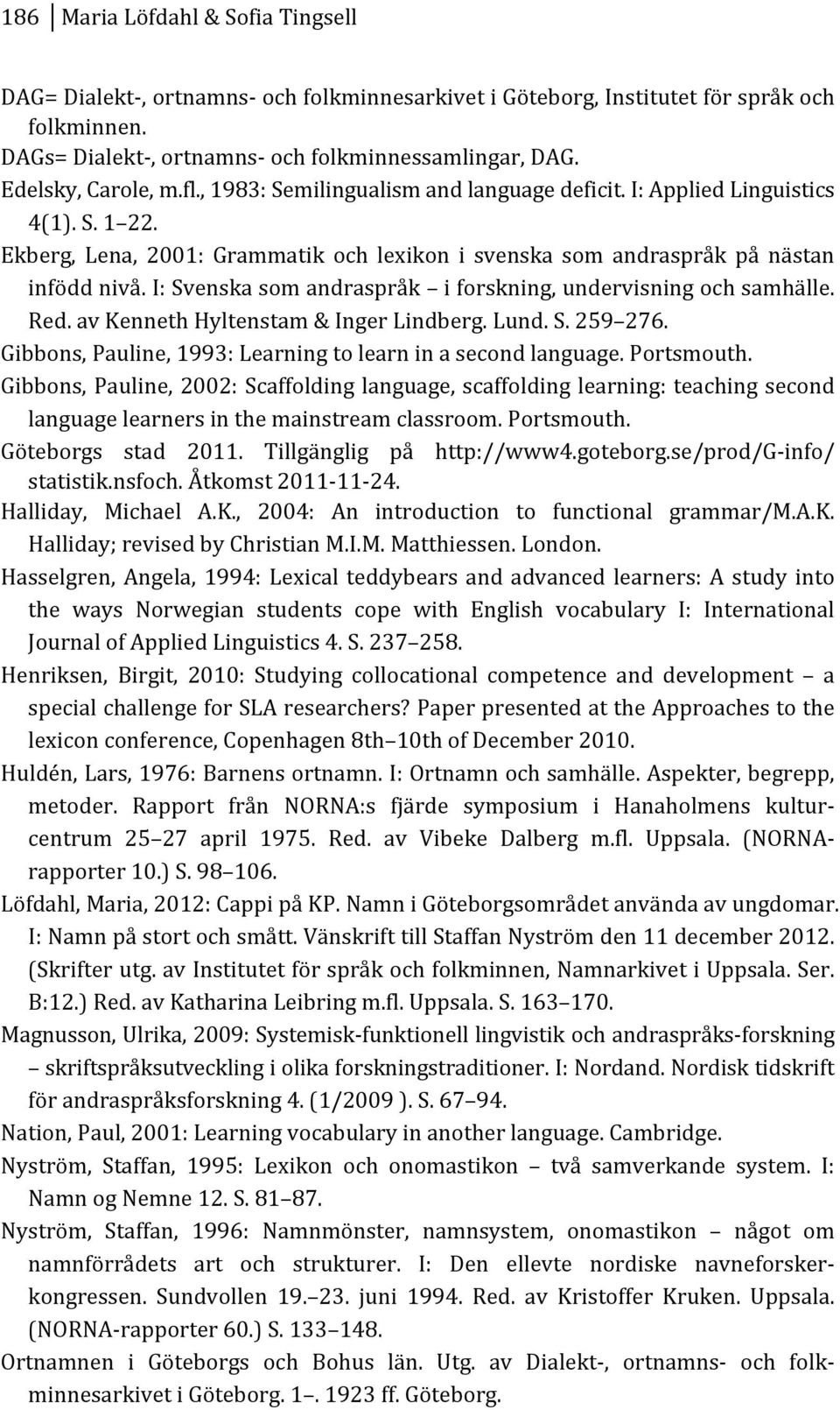 i:svenskasomandraspråk iforskning,undervisningochsamhälle. Red.avKennethHyltenstam&IngerLindberg.Lund.S.259 276. Gibbons,Pauline,1993:Learningtolearninasecondlanguage.Portsmouth.
