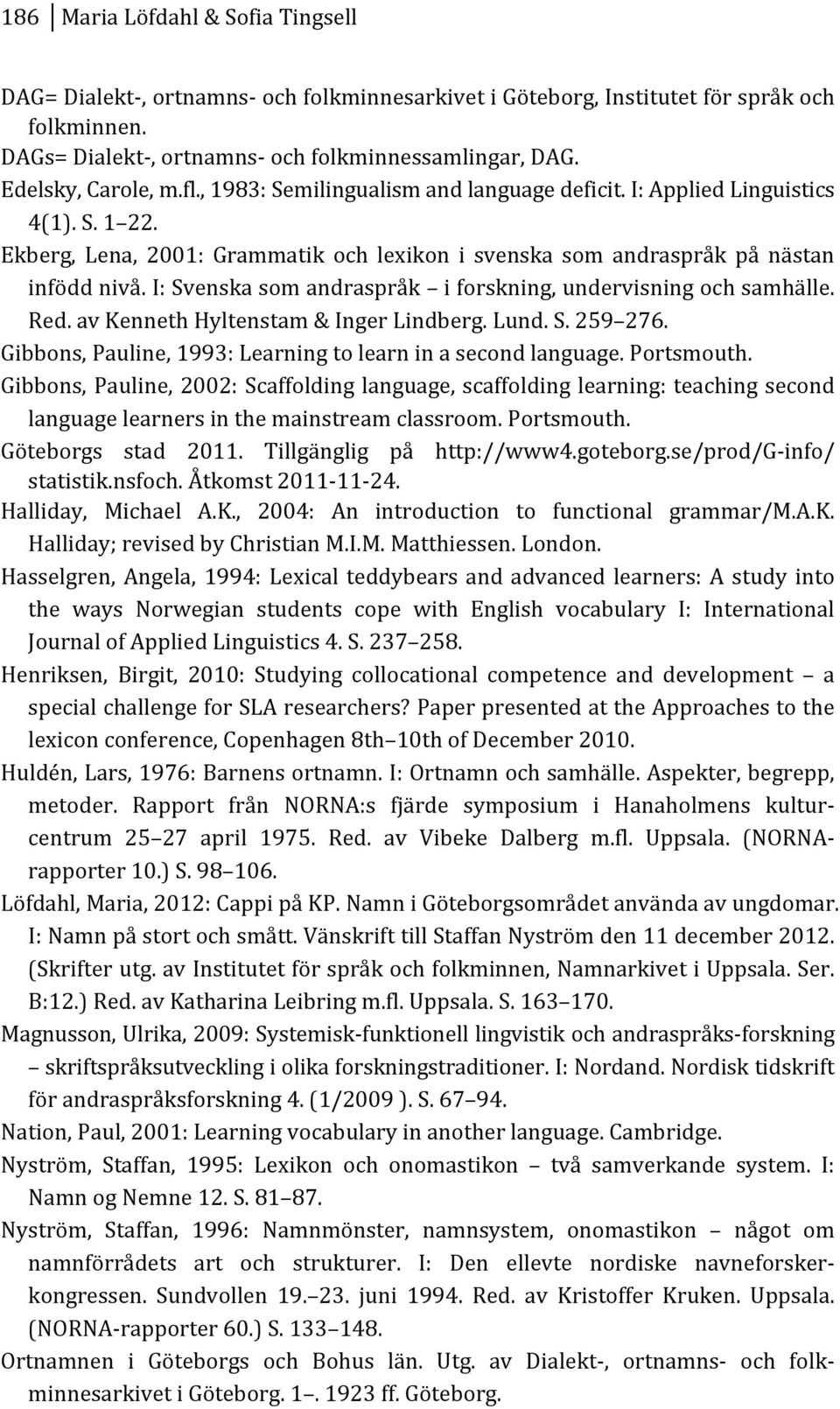 i:svenskasomandraspråk iforskning,undervisningochsamhälle. Red.avKennethHyltenstam&IngerLindberg.Lund.S.259 276. Gibbons,Pauline,1993:Learningtolearninasecondlanguage.Portsmouth.