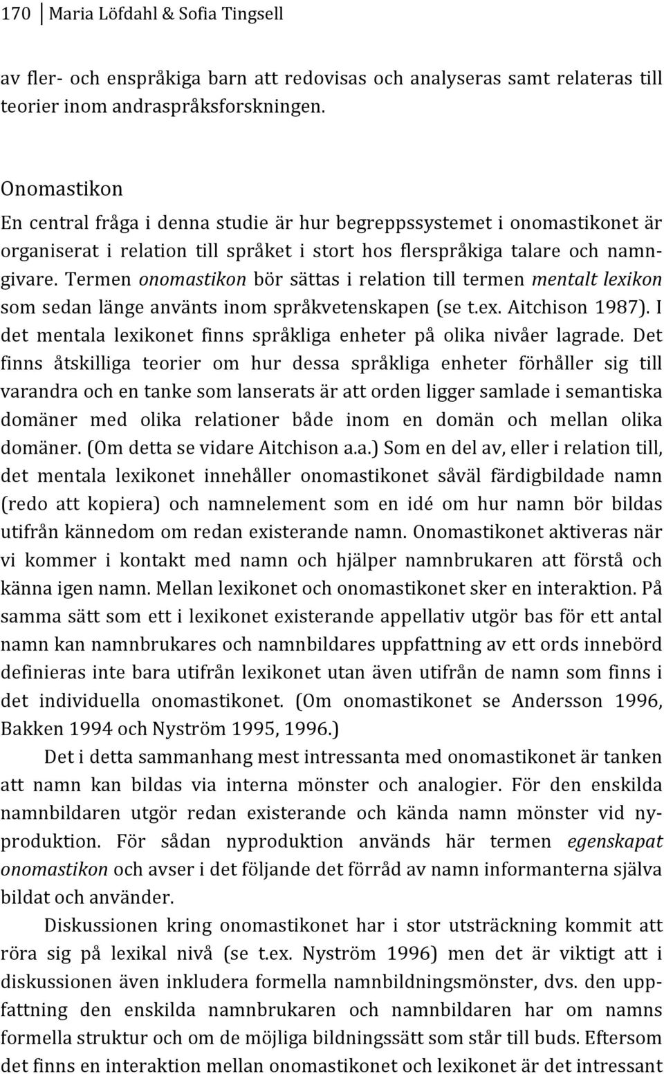 termenonomastikonbörsättasirelationtilltermenmentalt%lexikon somsedanlängeanväntsinomspråkvetenskapen(set.ex.aitchison1987).i det mentala lexikonet finns språkliga enheter på olika nivåer lagrade.