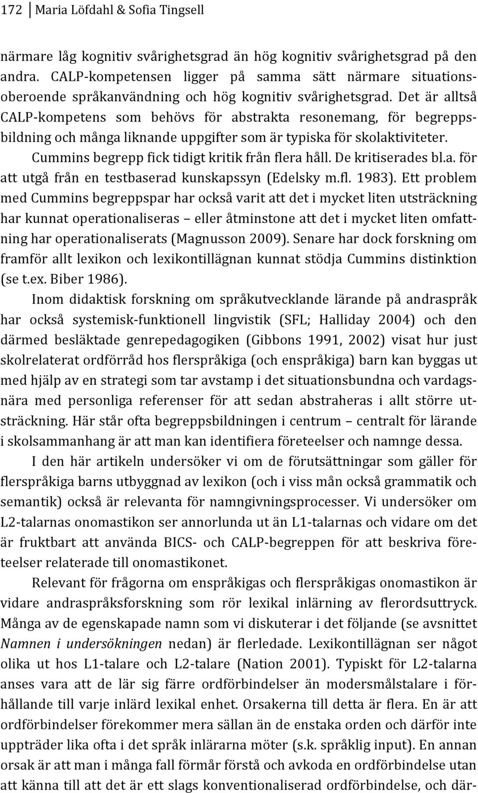 Det är alltså CALPKkompetens som behövs för abstrakta resonemang, för begreppsk bildningochmångaliknandeuppgiftersomärtypiskaförskolaktiviteter. Cumminsbegreppficktidigtkritikfrånflerahåll.