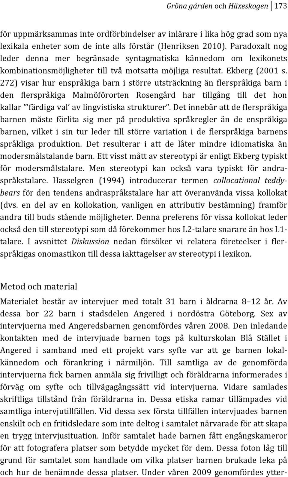 272) visar hur enspråkiga barn i större utsträckning än flerspråkiga barn i den flerspråkiga Malmöförorten Rosengård har tillgång till det hon kallar färdigaval avlingvistiskastrukturer.