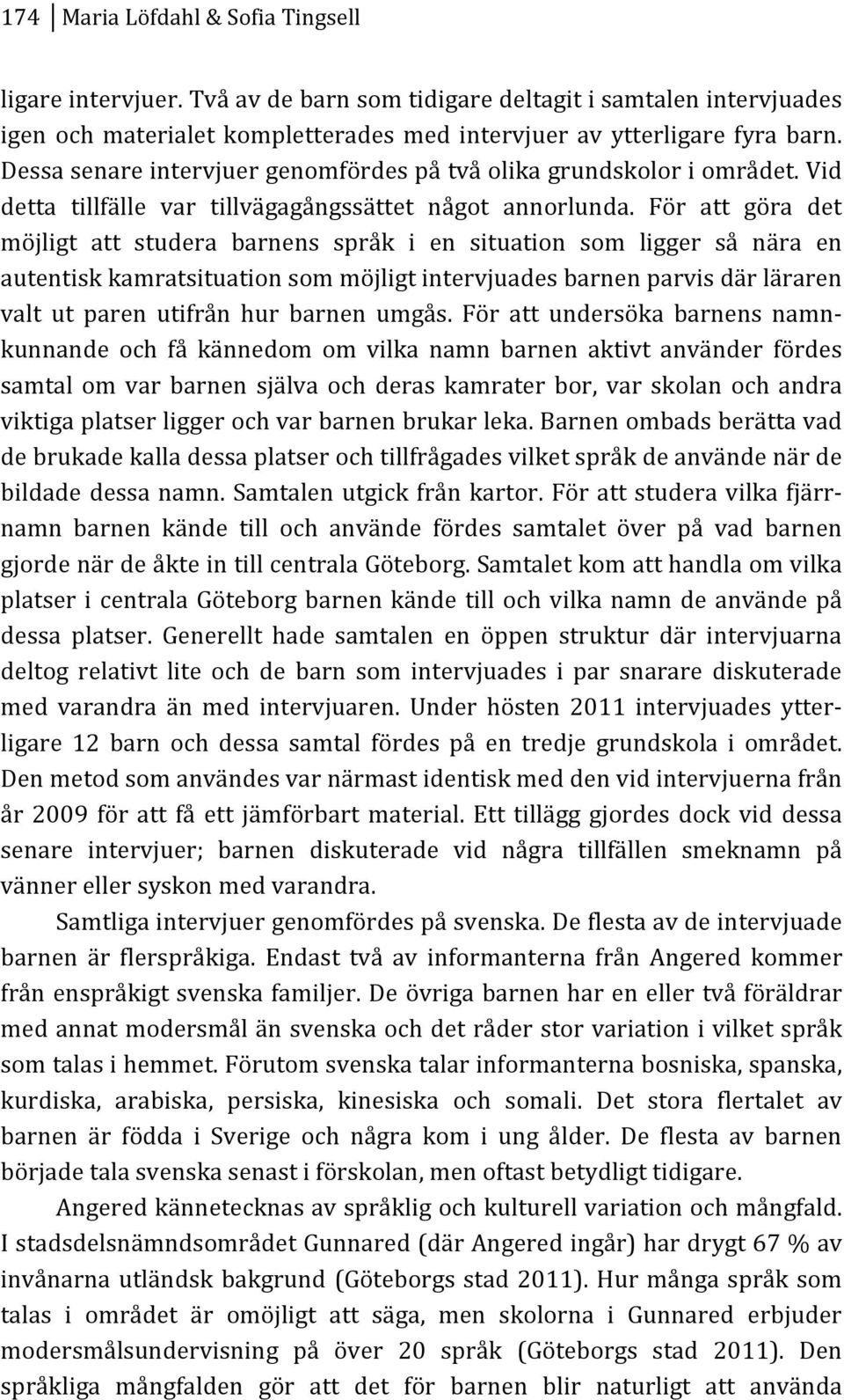 För att göra det möjligt att studera barnens språk i en situation som ligger så nära en autentiskkamratsituationsommöjligtintervjuadesbarnenparvisdärläraren valt ut paren utifrån hur barnen umgås.