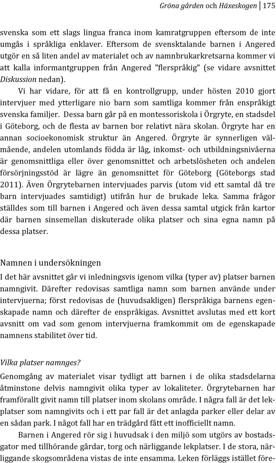 Vi har vidare, för att få en kontrollgrupp, under hösten 2010 gjort intervjuer med ytterligare nio barn som samtliga kommer från enspråkigt svenskafamiljer.