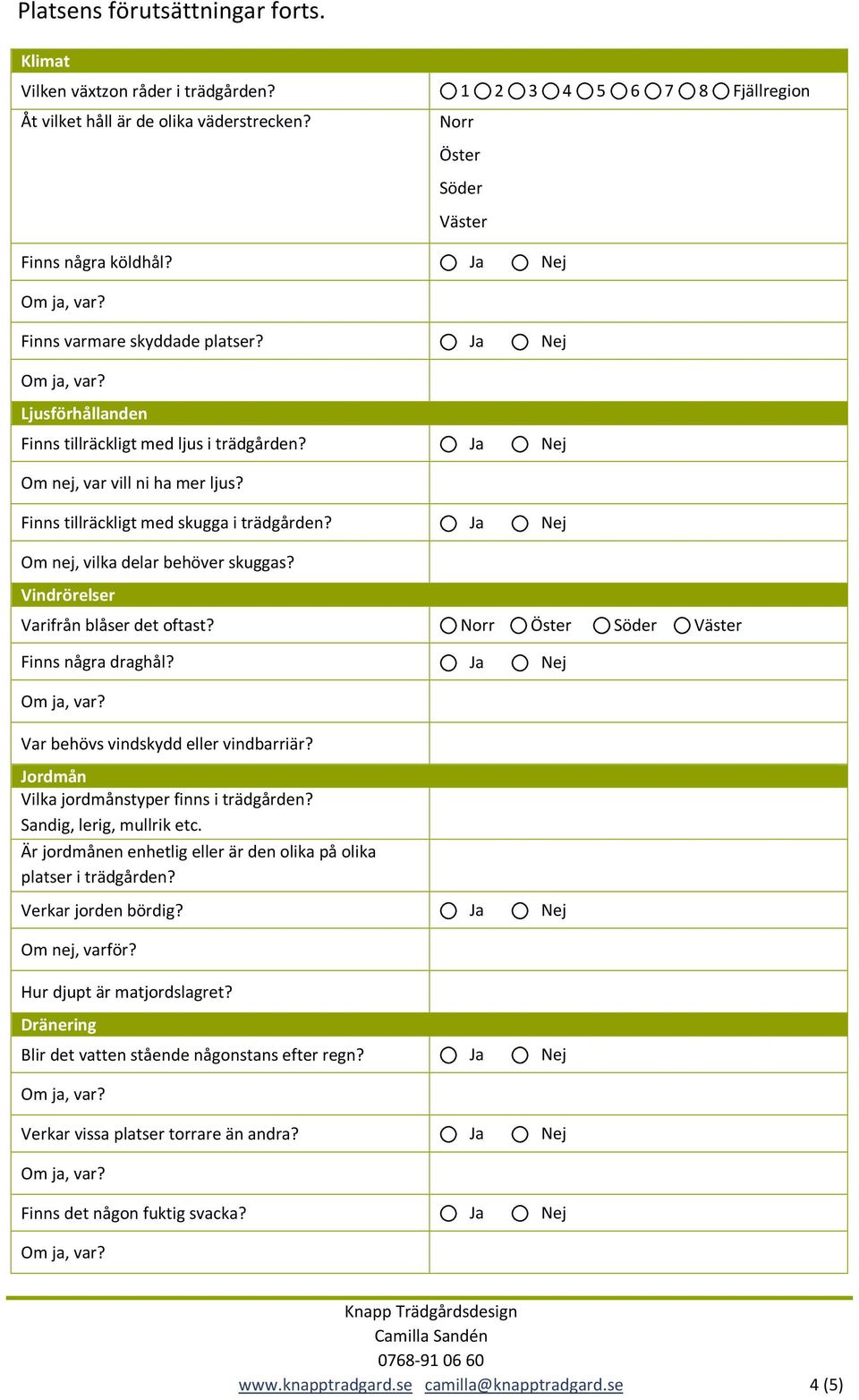 Om nej, vilka delar behöver skuggas? Vindrörelser Varifrån blåser det oftast? Norr Öster Söder Väster Finns några draghål? Var behövs vindskydd eller vindbarriär?