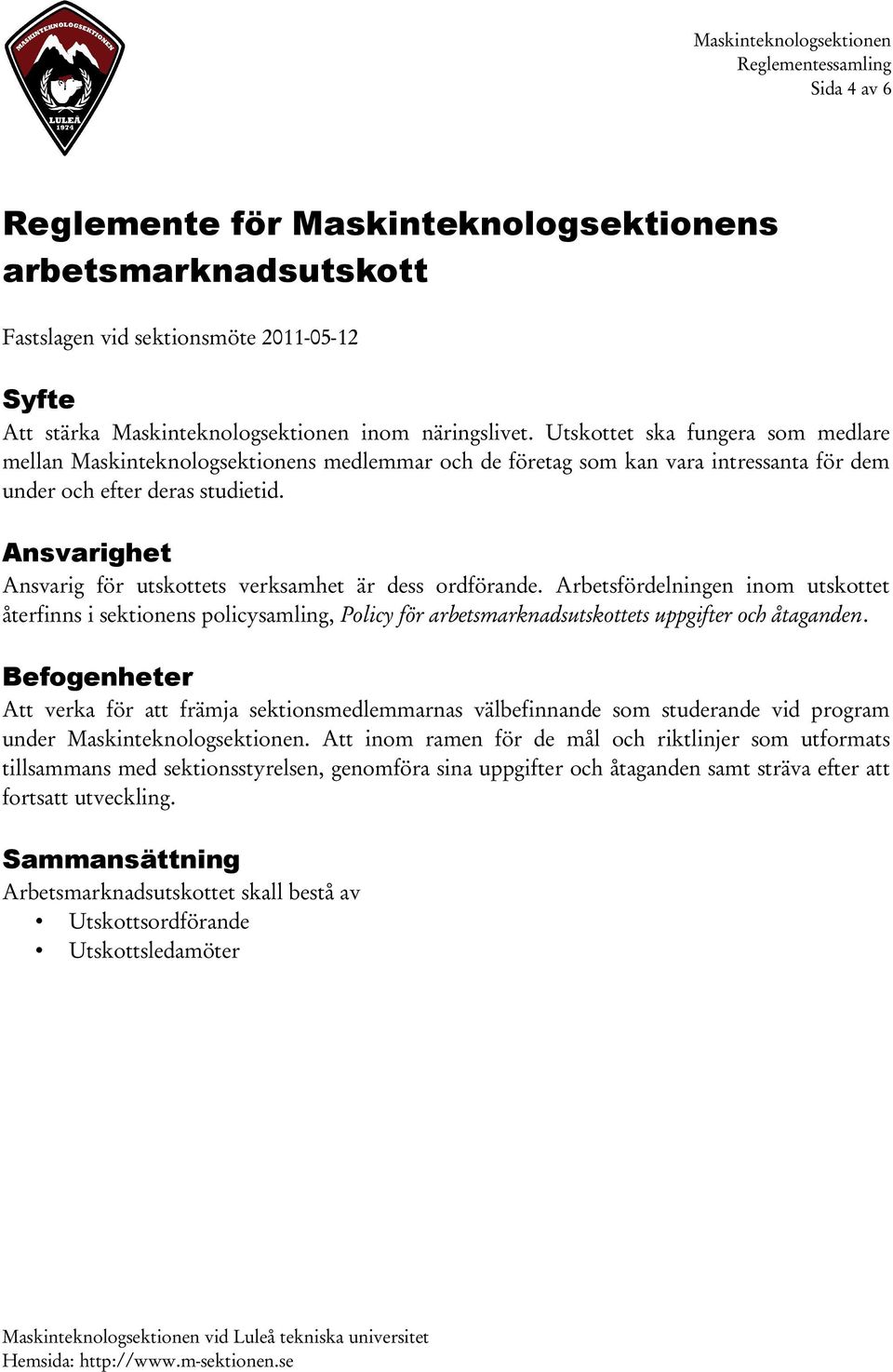 Ansvarighet Ansvarig för utskottets verksamhet är dess ordförande. Arbetsfördelningen inom utskottet återfinns i sektionens policysamling, Policy för arbetsmarknadsutskottets uppgifter och åtaganden.