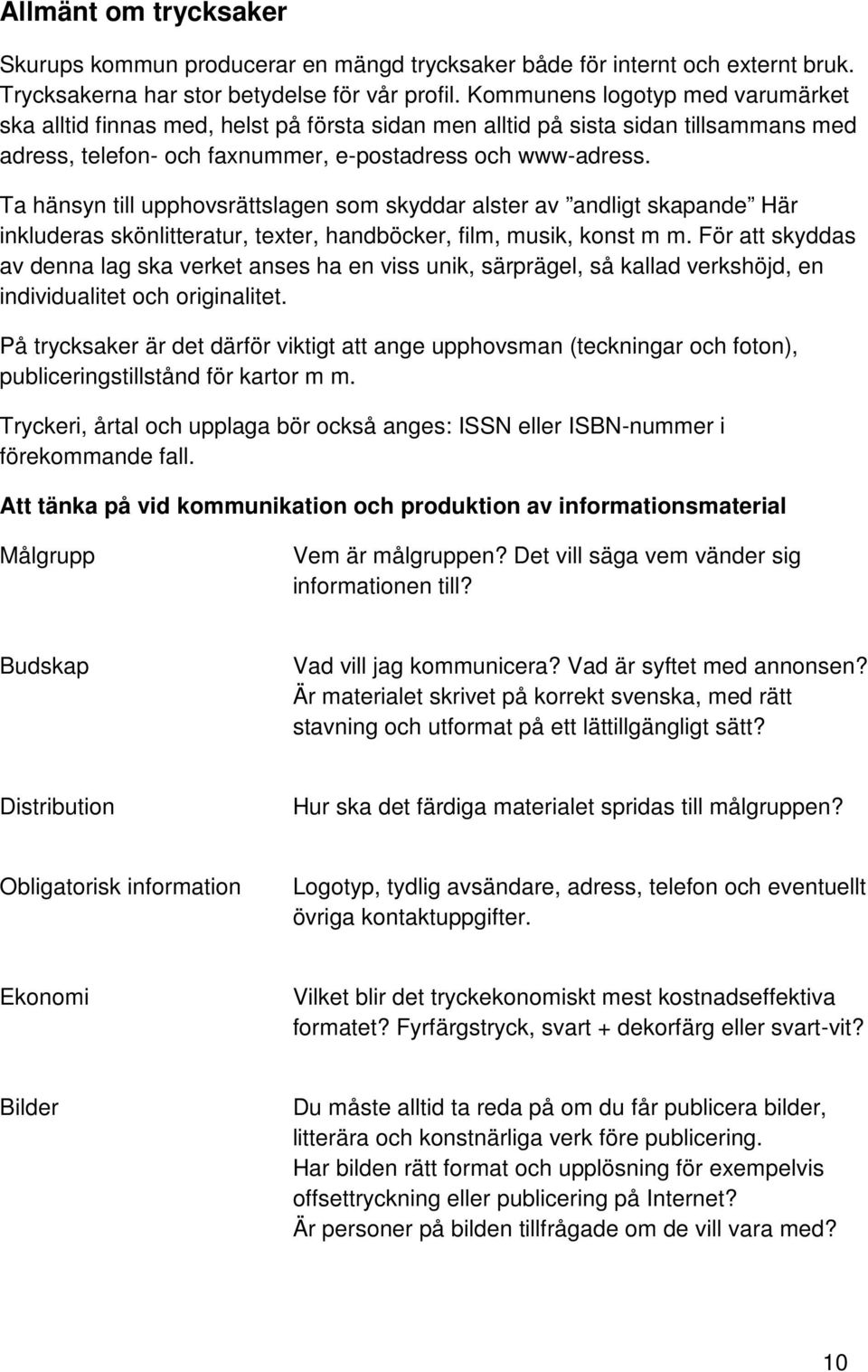 Ta hänsyn till upphovsrättslagen som skyddar alster av andligt skapande Här inkluderas skönlitteratur, texter, handböcker, film, musik, konst m m.