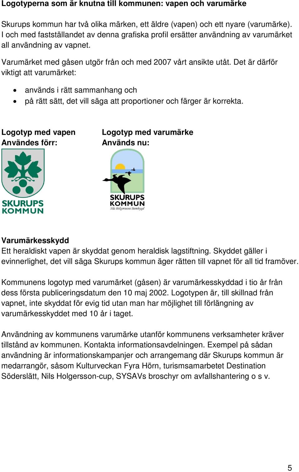 Det är därför viktigt att varumärket: används i rätt sammanhang och på rätt sätt, det vill säga att proportioner och färger är korrekta.