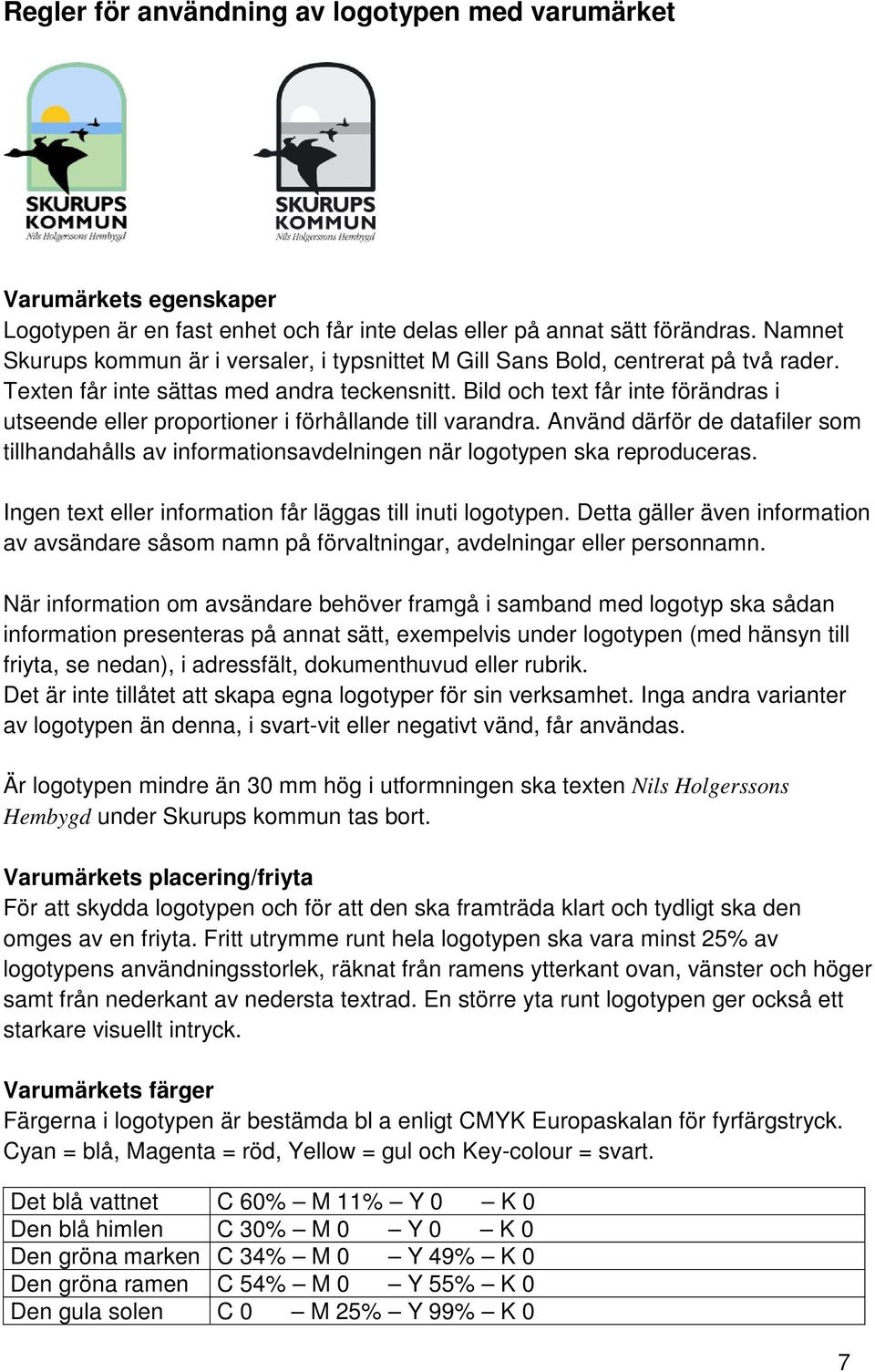 Bild och text får inte förändras i utseende eller proportioner i förhållande till varandra. Använd därför de datafiler som tillhandahålls av informationsavdelningen när logotypen ska reproduceras.