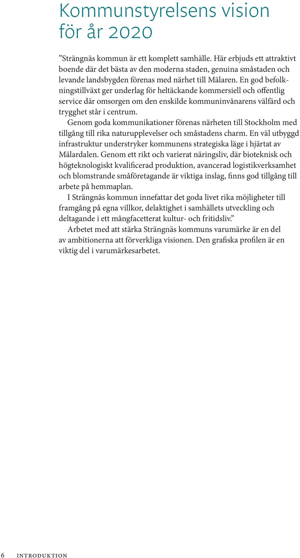 En god befolkningstillväxt ger underlag för heltäckande kommersiell och offentlig service där omsorgen om den enskilde kommuninvånarens välfärd och trygghet står i centrum.