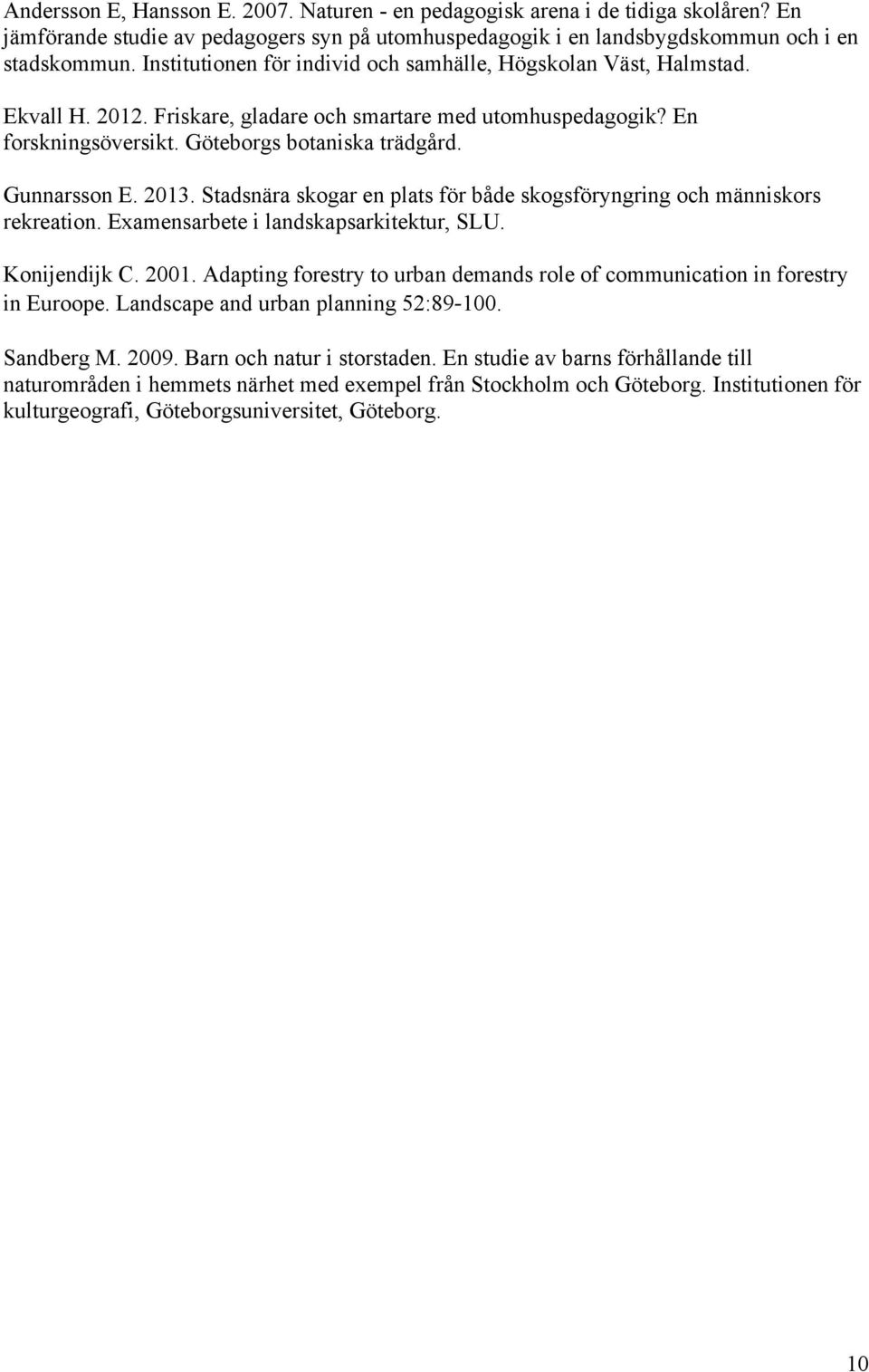 Gunnarsson E. 2013. Stadsnära skogar en plats för både skogsföryngring och människors rekreation. Examensarbete i landskapsarkitektur, SLU. Konijendijk C. 2001.