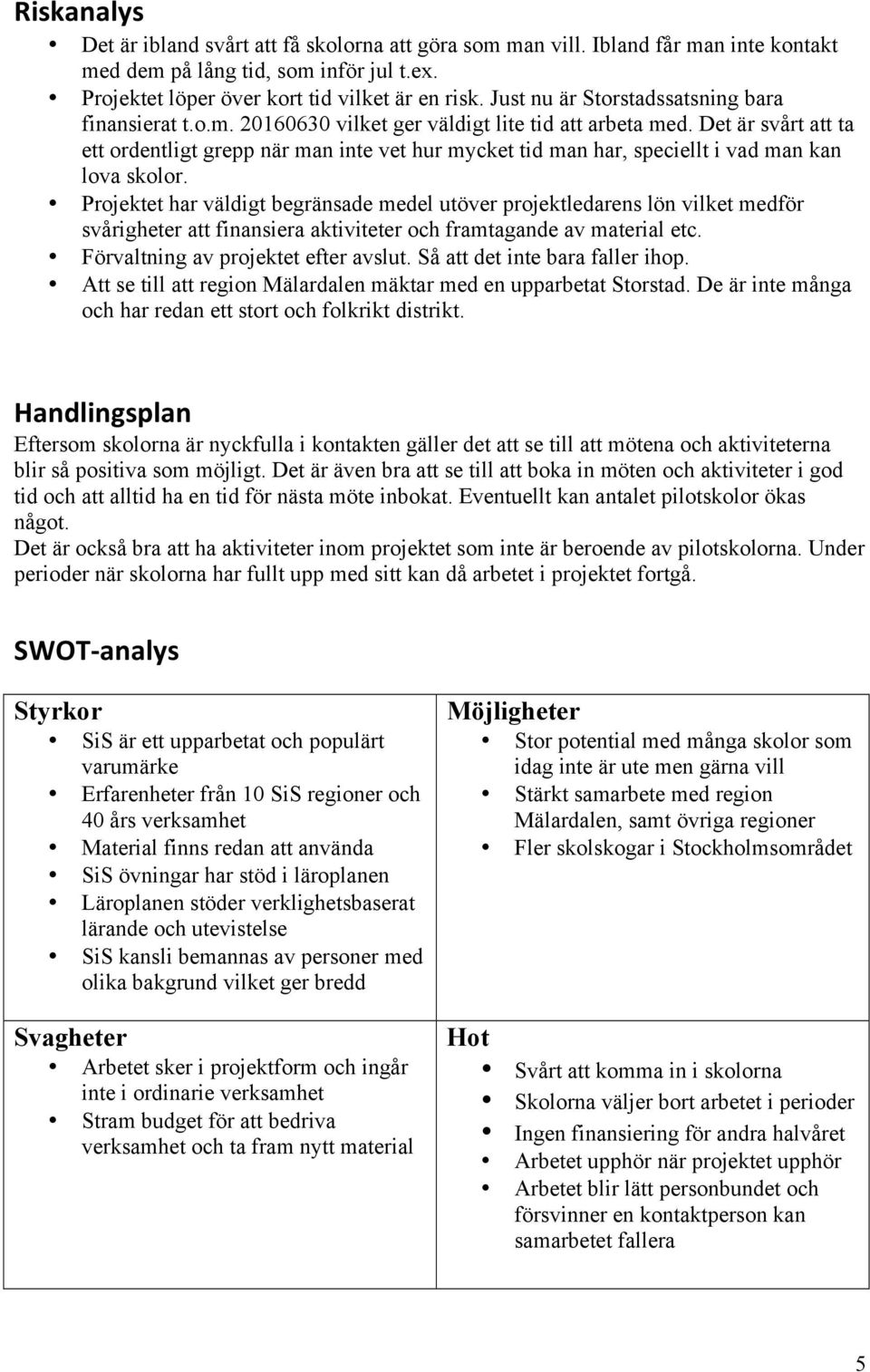 Det är svårt att ta ett ordentligt grepp när man inte vet hur mycket tid man har, speciellt i vad man kan lova skolor.