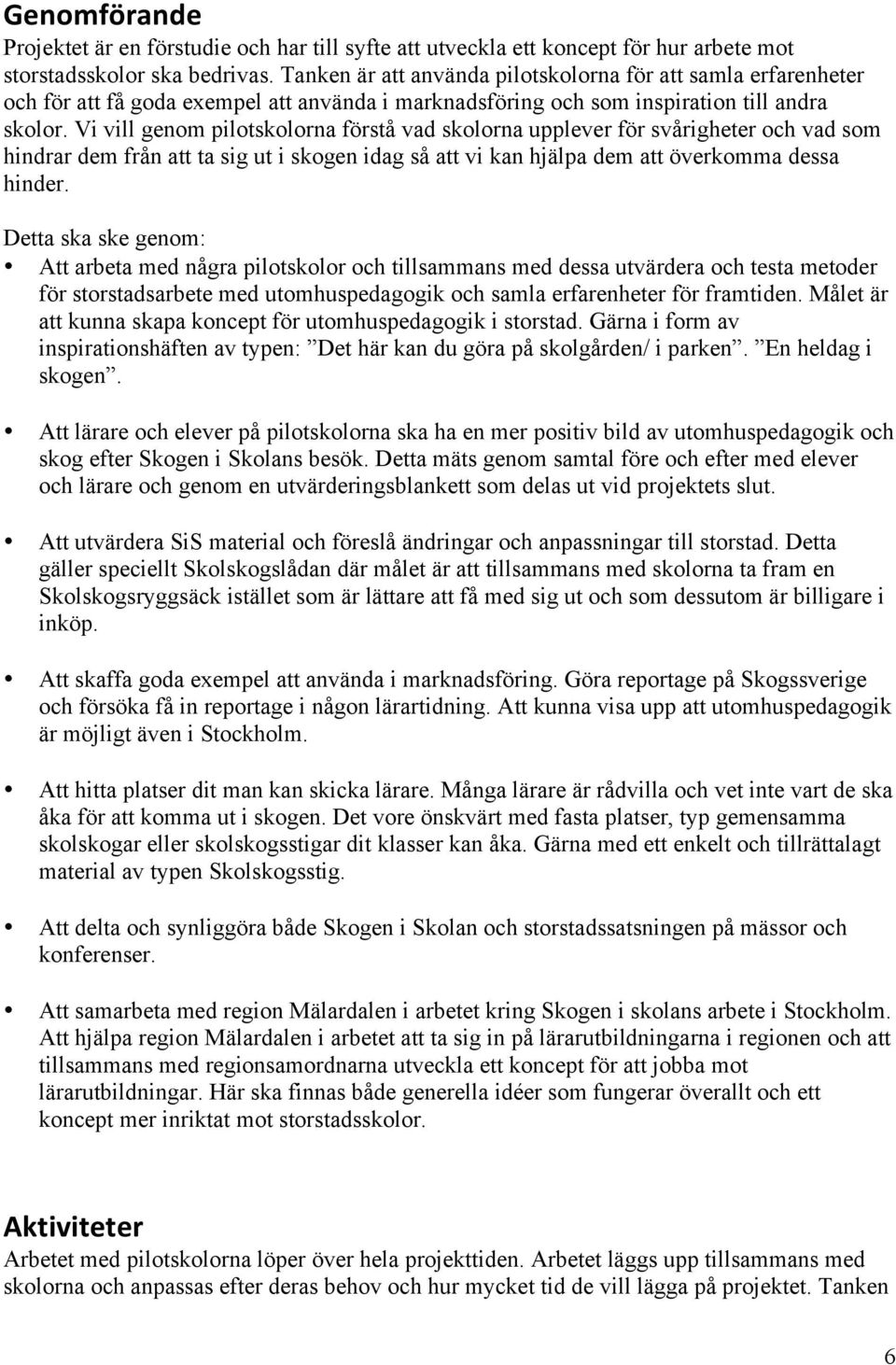 Vi vill genom pilotskolorna förstå vad skolorna upplever för svårigheter och vad som hindrar dem från att ta sig ut i skogen idag så att vi kan hjälpa dem att överkomma dessa hinder.