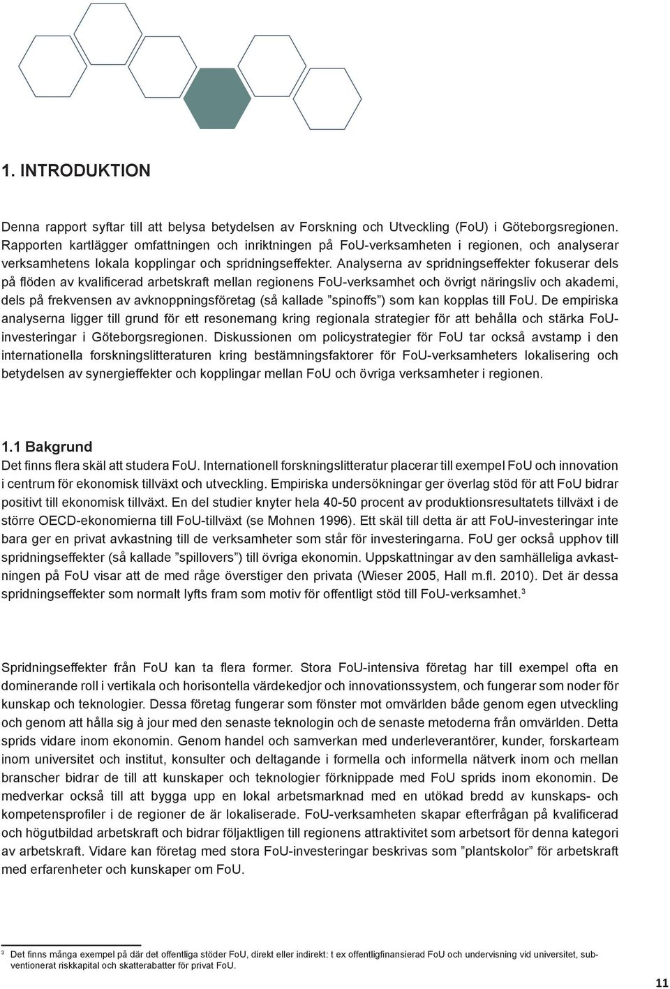 Analyserna av spridnings effekter fokuserar dels på flöden av kvalificerad arbetskraft mellan regionens FoU-verksamhet och övrigt näringsliv och akademi, dels på frekvensen av avknoppningsföretag (så