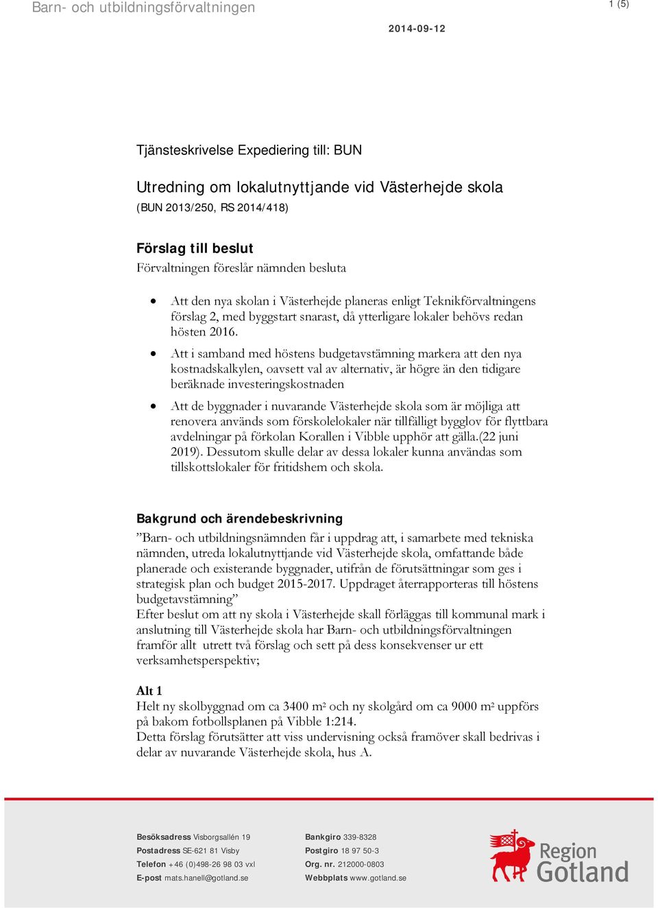 Att i samband med höstens budgetavstämning markera att den nya kostnadskalkylen, oavsett val av alternativ, är högre än den tidigare beräknade investeringskostnaden Att de byggnader i nuvarande