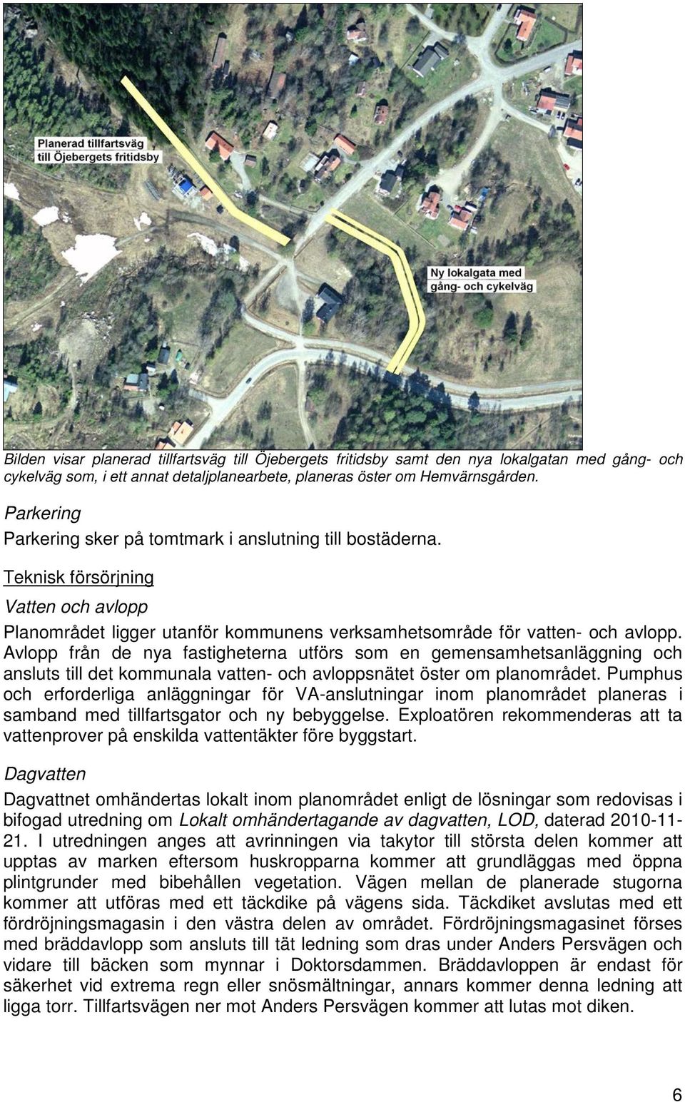 Avlopp från de nya fastigheterna utförs som en gemensamhetsanläggning och ansluts till det kommunala vatten- och avloppsnätet öster om planområdet.