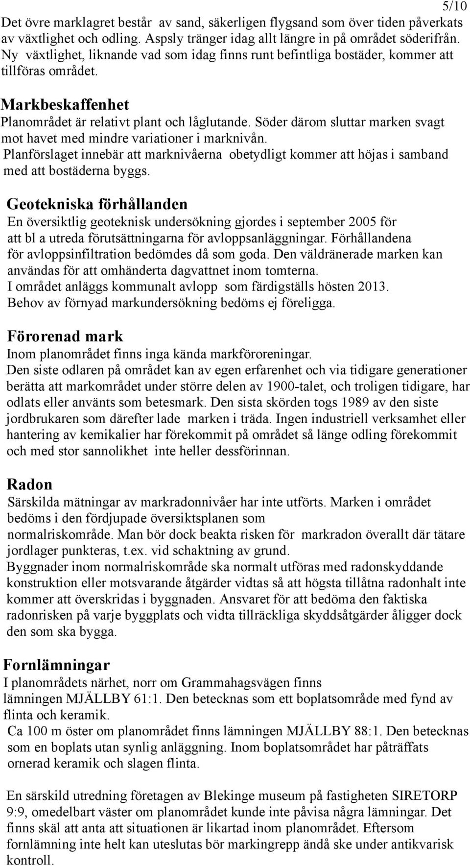 Söder därom sluttar marken svagt mot havet med mindre variationer i marknivån. Planförslaget innebär att marknivåerna obetydligt kommer att höjas i samband med att bostäderna byggs.