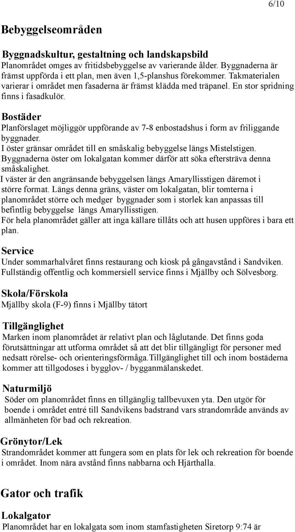 Bostäder Planförslaget möjliggör uppförande av 7-8 enbostadshus i form av friliggande byggnader. I öster gränsar området till en småskalig bebyggelse längs Mistelstigen.