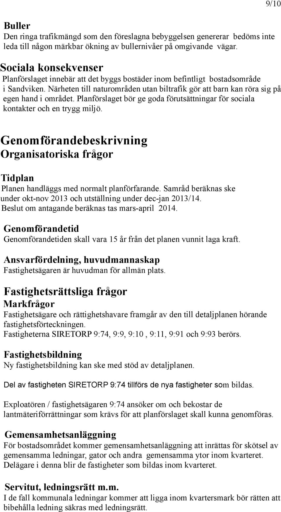 Närheten till naturområden utan biltrafik gör att barn kan röra sig på egen hand i området. Planförslaget bör ge goda förutsättningar för sociala kontakter och en trygg miljö.