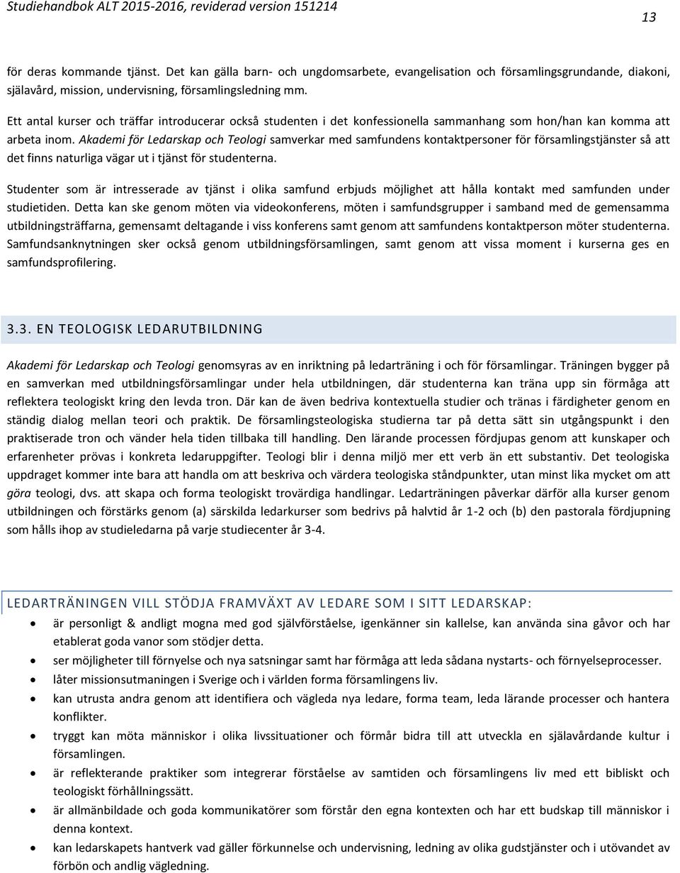 Akademi för Ledarskap och Teologi samverkar med samfundens kontaktpersoner för församlingstjänster så att det finns naturliga vägar ut i tjänst för studenterna.