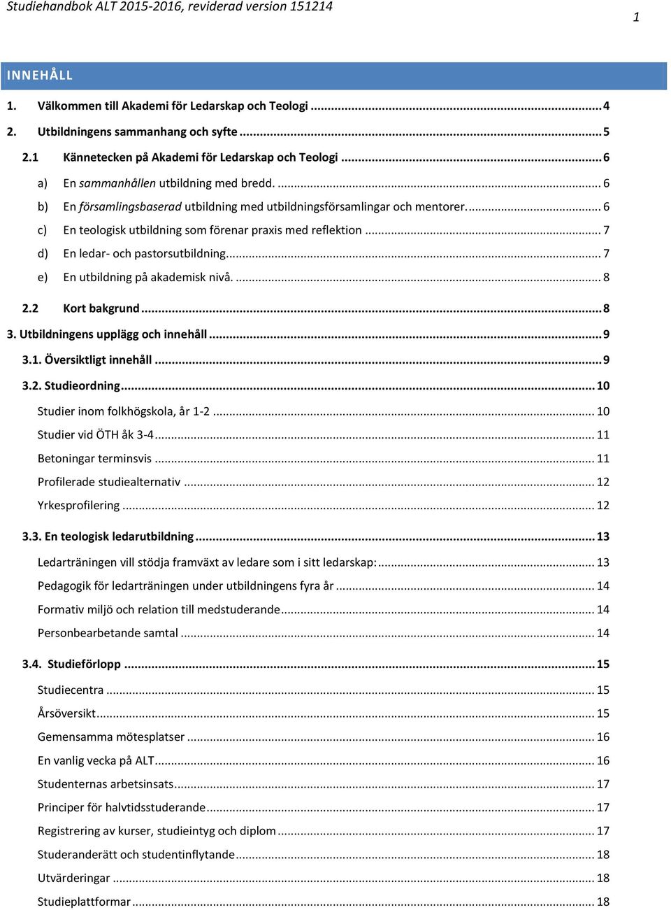 .. 7 d) En ledar- och pastorsutbildning... 7 e) En utbildning på akademisk nivå.... 8 2.2 Kort bakgrund... 8 3. Utbildningens upplägg och innehåll... 9 3.1. Översiktligt innehåll... 9 3.2. Studieordning.