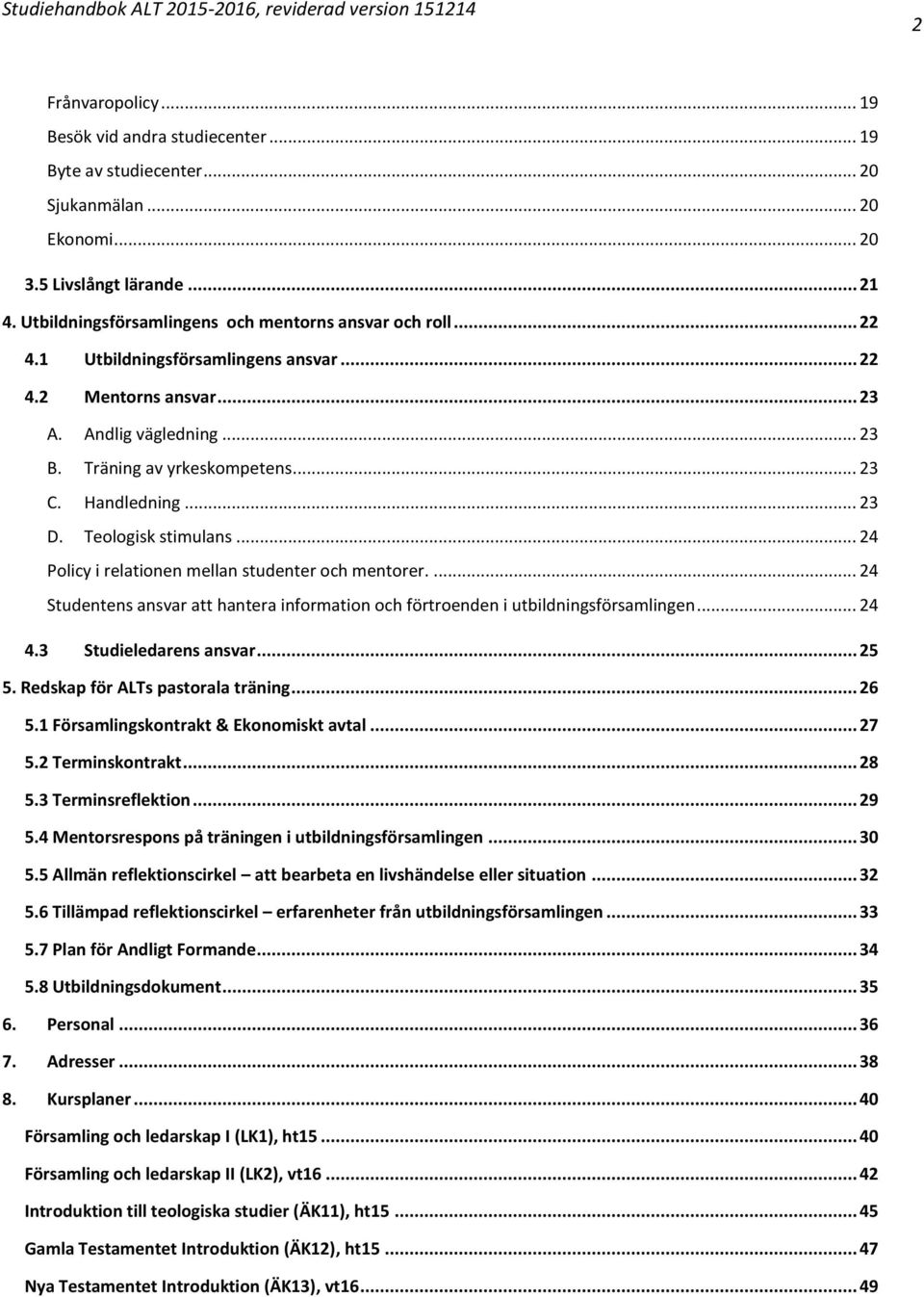 Handledning... 23 D. Teologisk stimulans... 24 Policy i relationen mellan studenter och mentorer.... 24 Studentens ansvar att hantera information och förtroenden i utbildningsförsamlingen... 24 4.