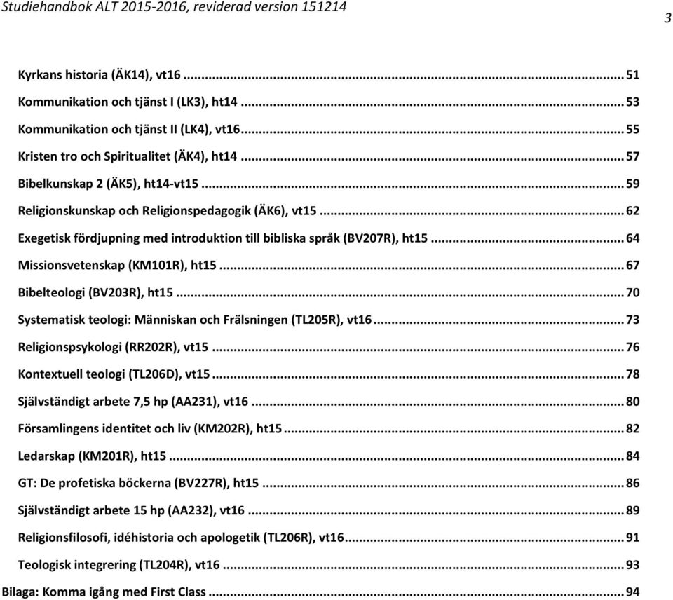 .. 64 Missionsvetenskap (KM101R), ht15... 67 Bibelteologi (BV203R), ht15... 70 Systematisk teologi: Människan och Frälsningen (TL205R), vt16... 73 Religionspsykologi (RR202R), vt15.