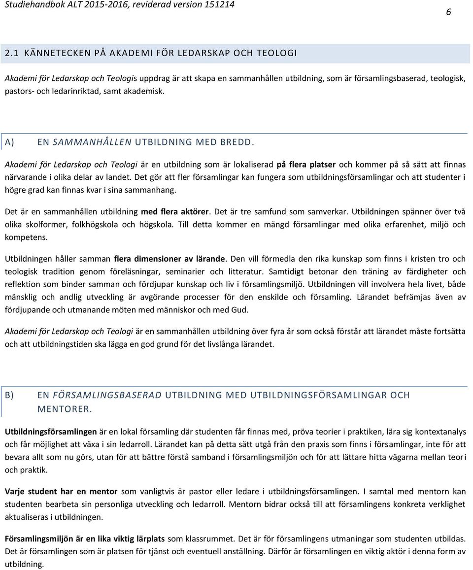 Akademi för Ledarskap och Teologi är en utbildning som är lokaliserad på flera platser och kommer på så sätt att finnas närvarande i olika delar av landet.