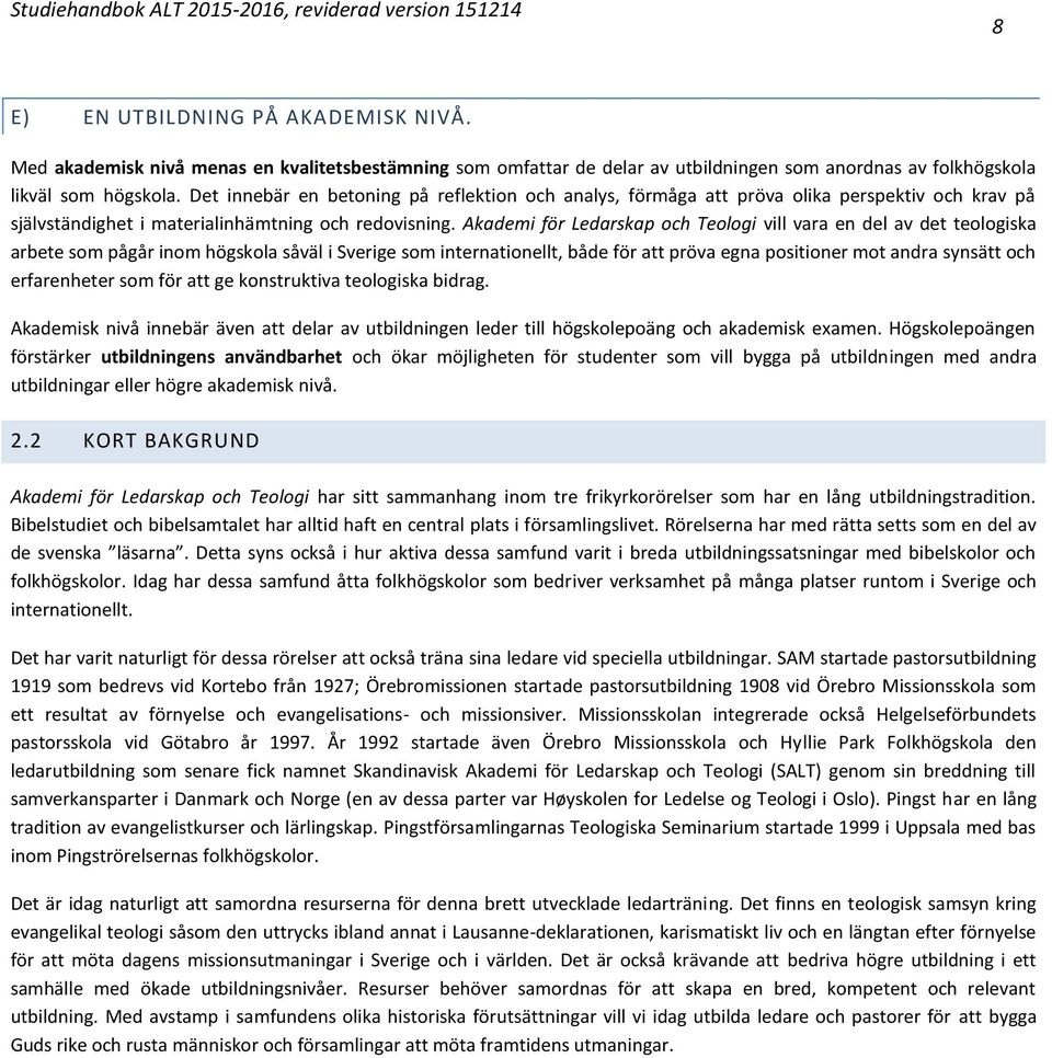 Akademi för Ledarskap och Teologi vill vara en del av det teologiska arbete som pågår inom högskola såväl i Sverige som internationellt, både för att pröva egna positioner mot andra synsätt och