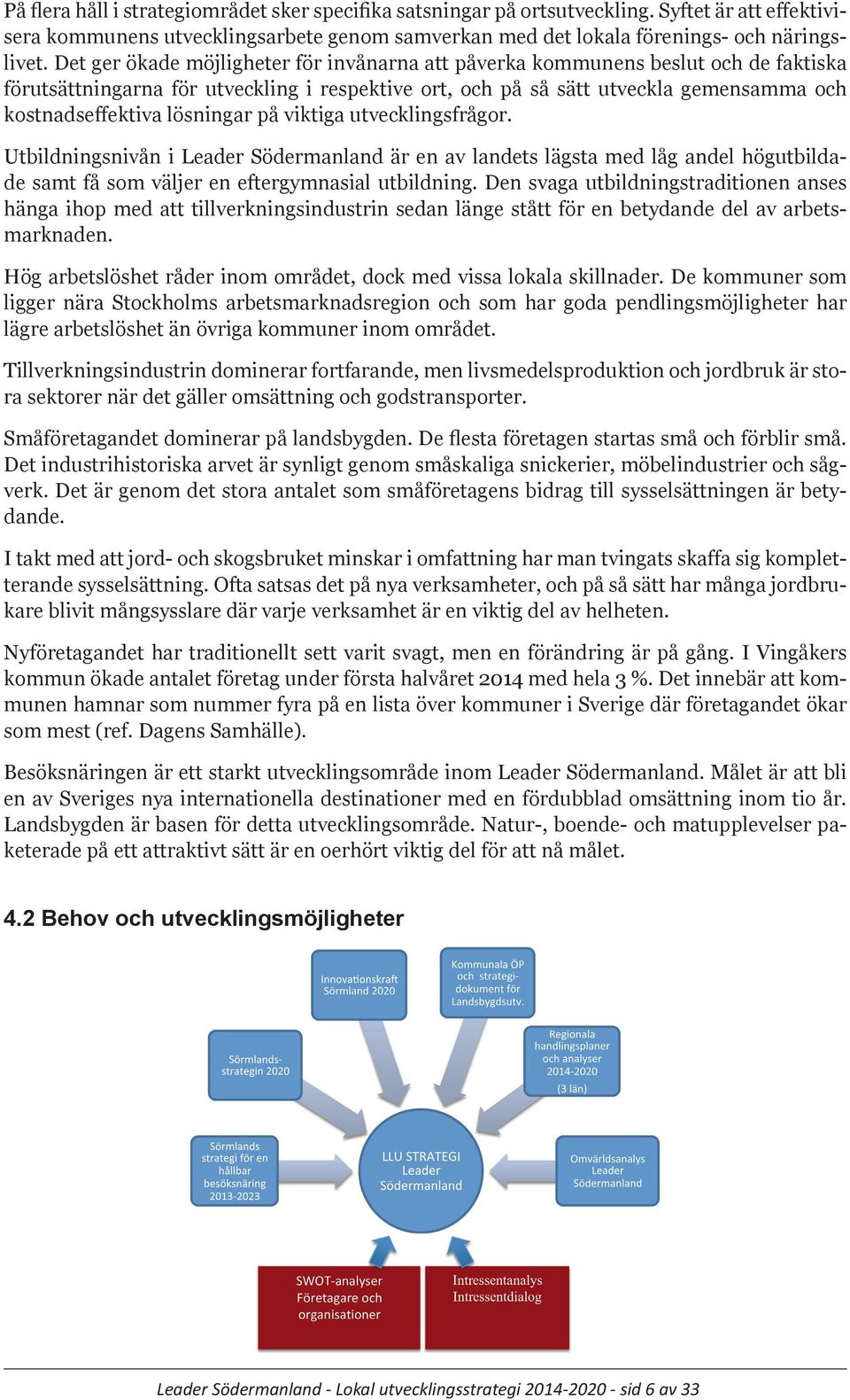 lösningar på viktiga utvecklingsfrågor. Utbildningsnivån i Leader Södermanland är en av landets lägsta med låg andel högutbildade samt få som väljer en eftergymnasial utbildning.