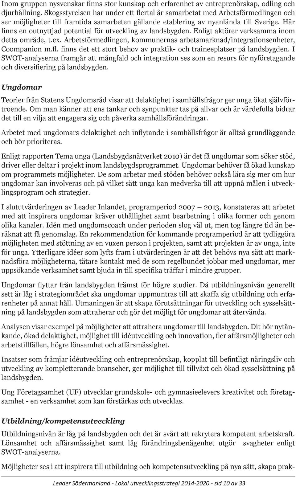 Här finns en outnyttjad potential för utveckling av landsbygden. Enligt aktörer verksamma inom detta område, t.ex. Arbetsförmedlingen, kommunernas arbetsmarknad/integrationsenheter, Coompanion m.fl.