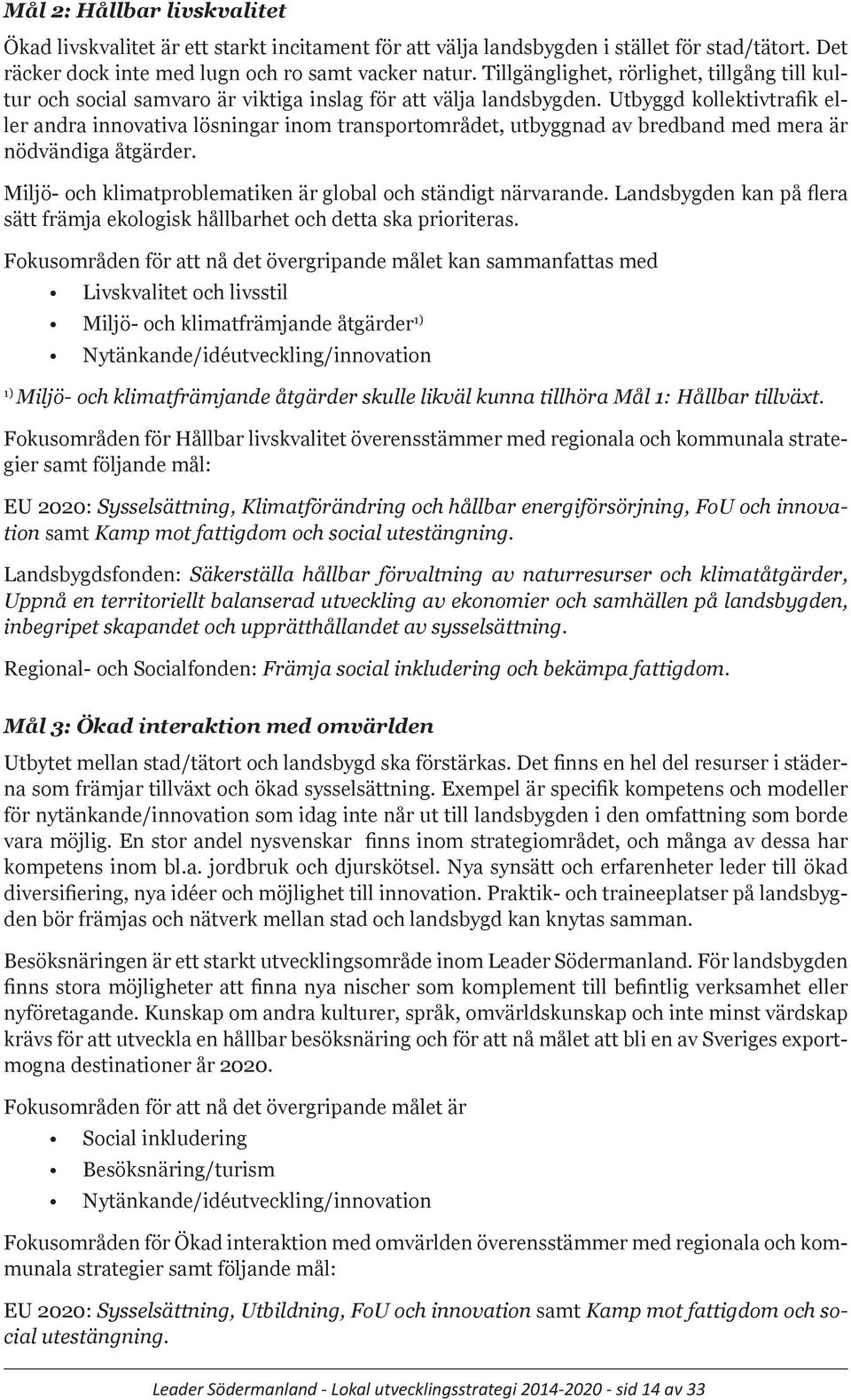 Utbyggd kollektivtrafik eller andra innovativa lösningar inom transportområdet, utbyggnad av bredband med mera är nödvändiga åtgärder. Miljö- och klimatproblematiken är global och ständigt närvarande.