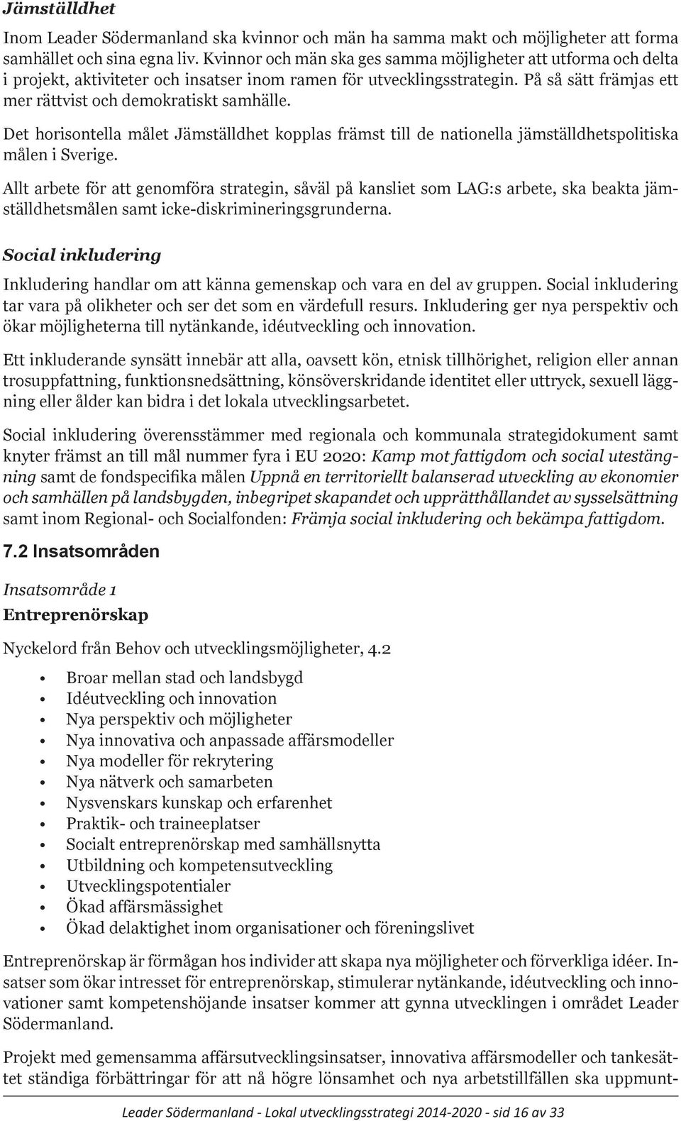 Det horisontella målet Jämställdhet kopplas främst till de nationella jämställdhetspolitiska målen i Sverige.