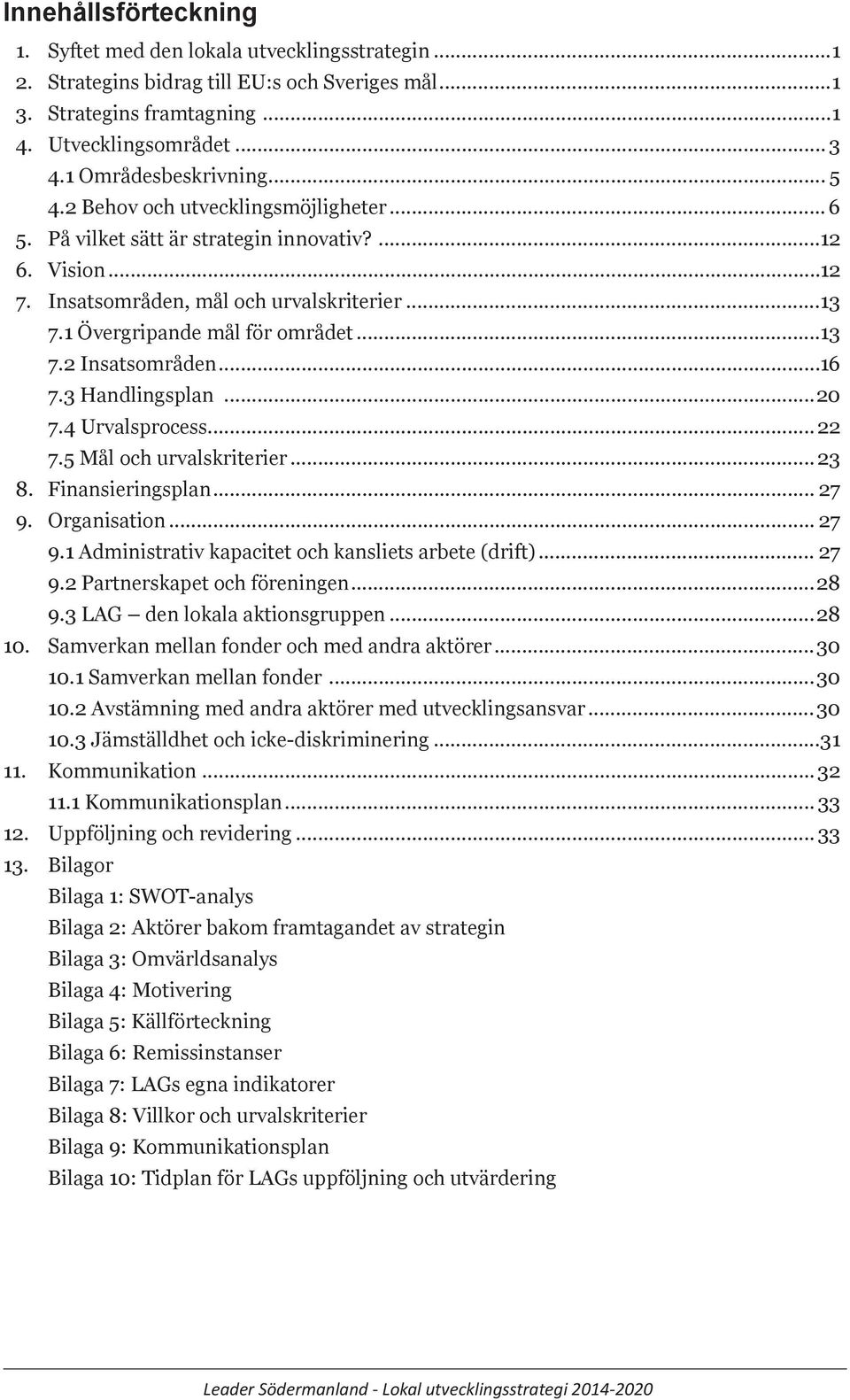 ..22 7. Mål och urvalskriterier... 2 8. Finansieringsplan... 27 9. Organisation... 27 9. Administrativ kapacitet och kansliets arbete (drift)... 27 9.2 Partnerskapet och föreningen...28 9.