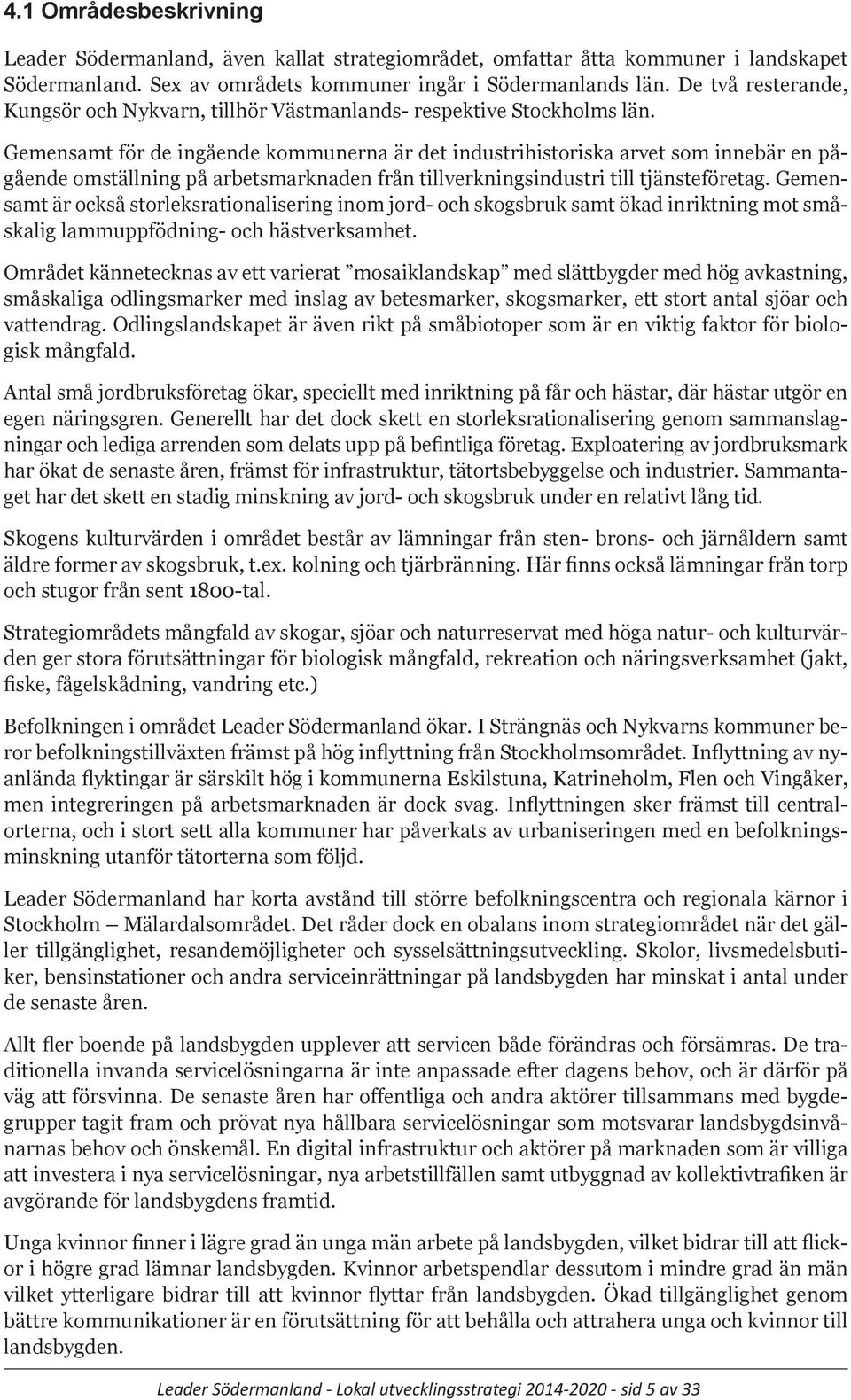 Gemensamt för de ingående kommunerna är det industrihistoriska arvet som innebär en pågående omställning på arbetsmarknaden från tillverkningsindustri till tjänsteföretag.