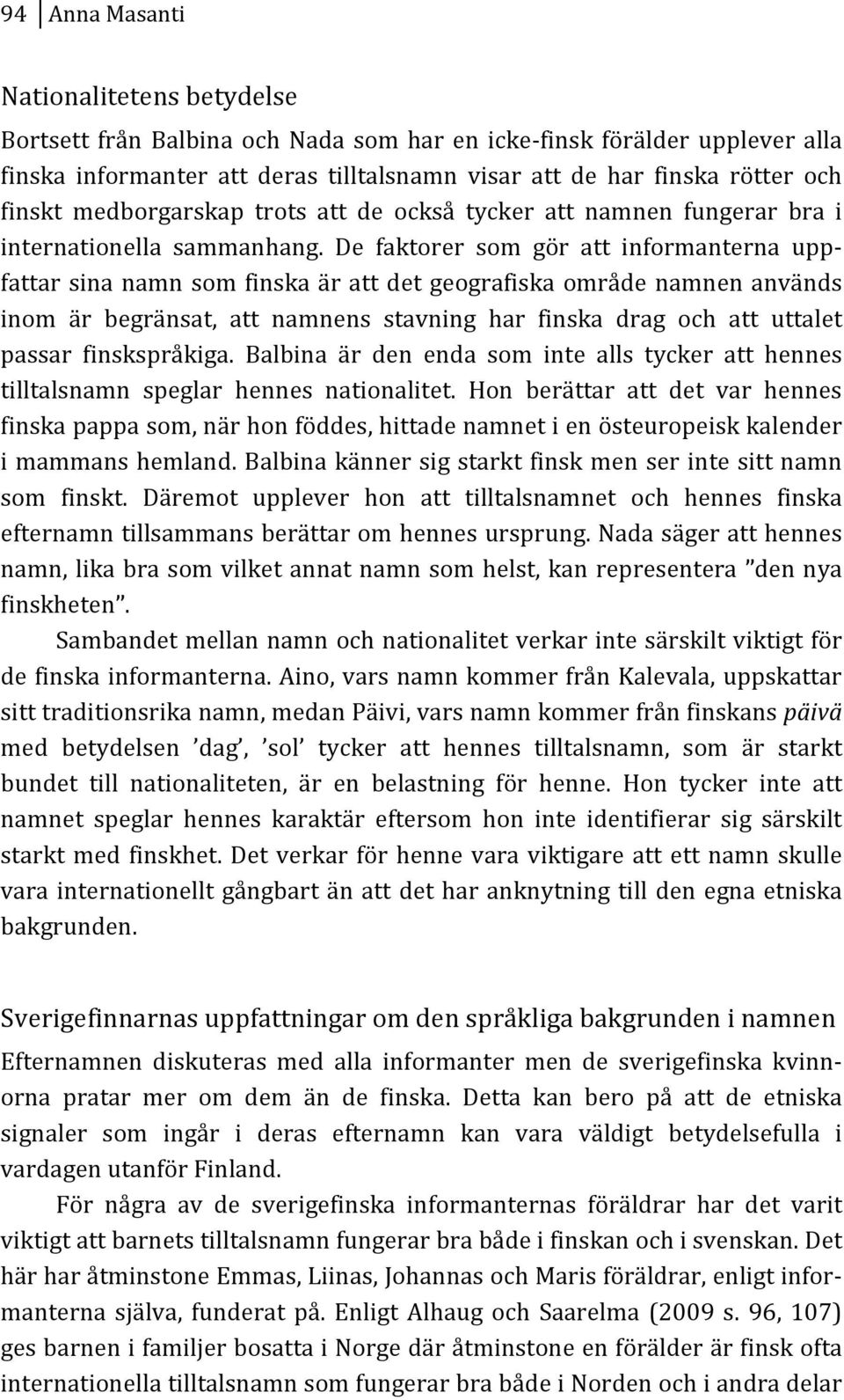 De faktorer som gör att informanterna uppk fattarsinanamnsomfinskaärattdetgeografiskaområdenamnenanvänds inom är begränsat, att namnens stavning har finska drag och att uttalet passar finskspråkiga.