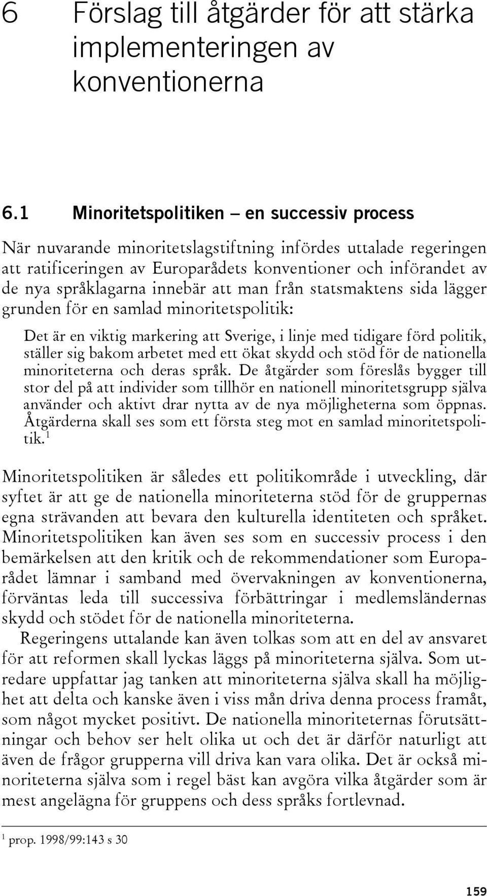 innebär att man från statsmaktens sida lägger grunden för en samlad minoritetspolitik: Det är en viktig markering att Sverige, i linje med tidigare förd politik, ställer sig bakom arbetet med ett