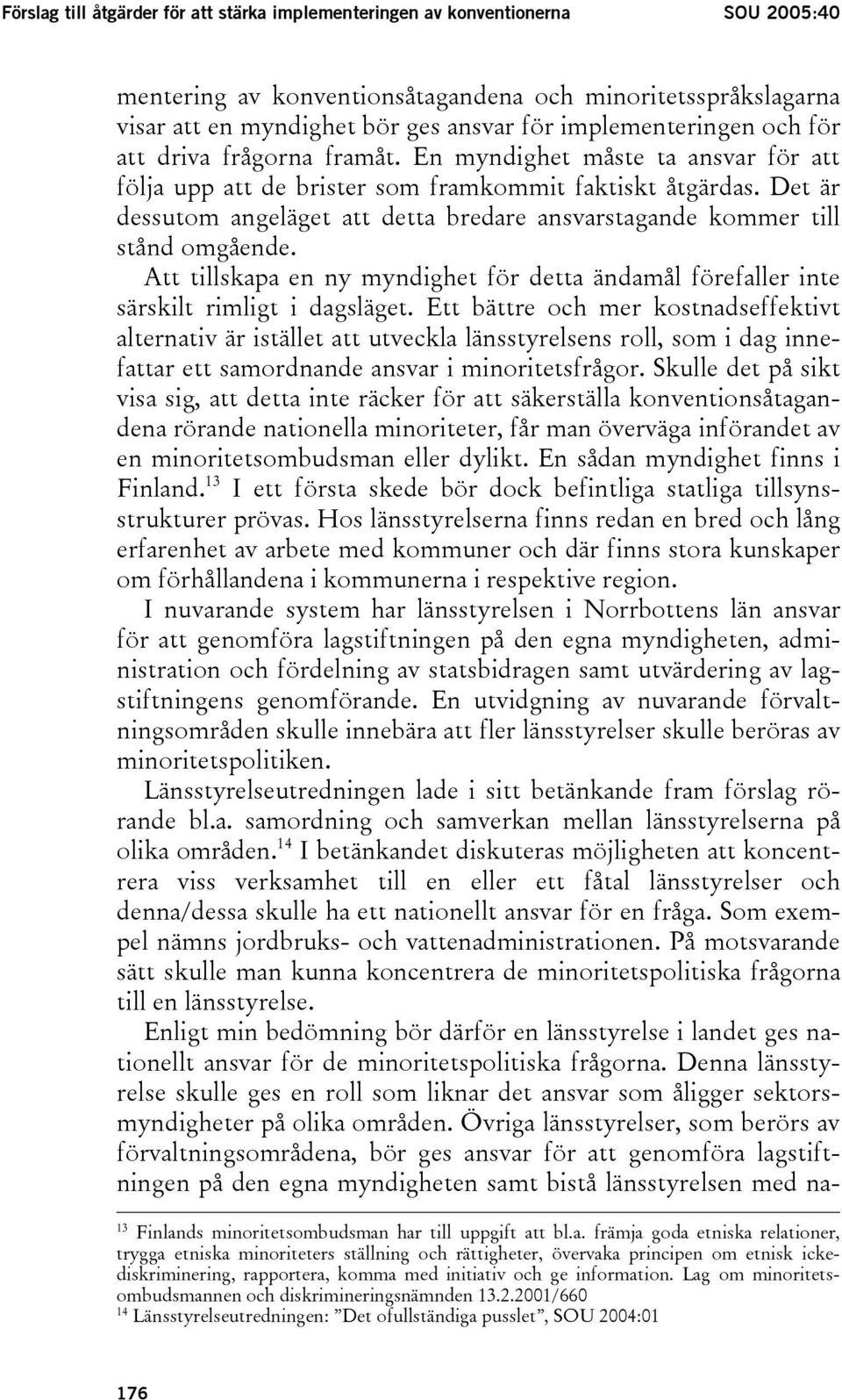 Det är dessutom angeläget att detta bredare ansvarstagande kommer till stånd omgående. Att tillskapa en ny myndighet för detta ändamål förefaller inte särskilt rimligt i dagsläget.