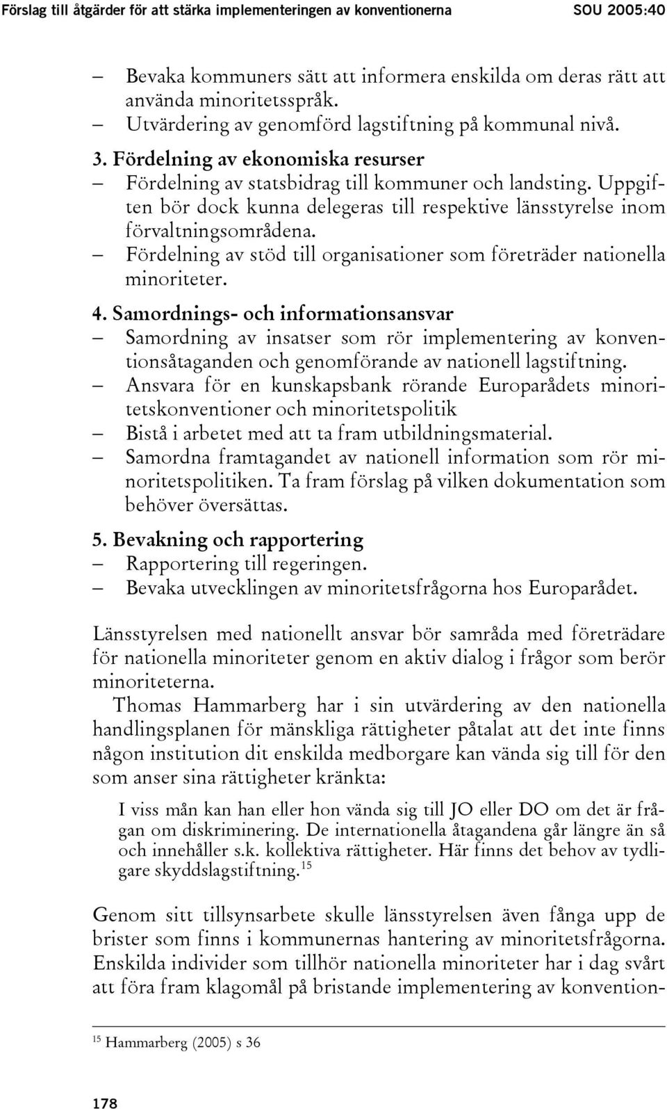 Uppgiften bör dock kunna delegeras till respektive länsstyrelse inom förvaltningsområdena. Fördelning av stöd till organisationer som företräder nationella minoriteter. 4.