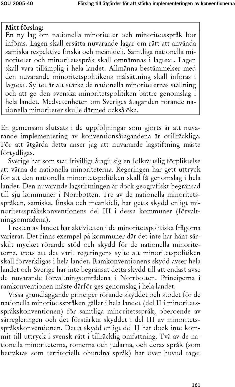 Lagen skall vara tillämplig i hela landet. Allmänna bestämmelser med den nuvarande minoritetspolitikens målsättning skall införas i lagtext.