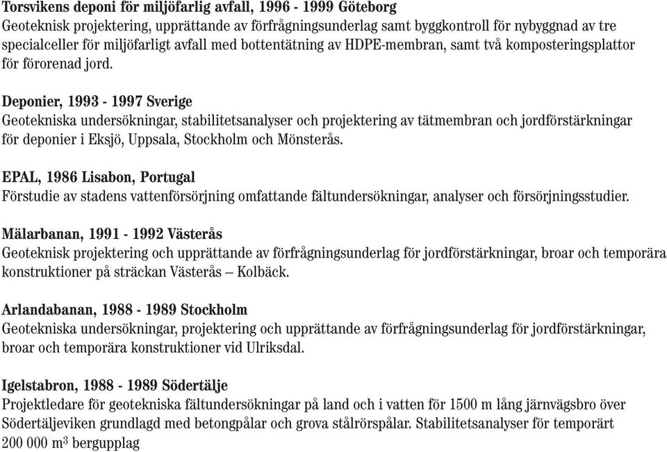 Deponier, 1993-1997 Sverige Geotekniska undersökningar, stabilitetsanalyser och projektering av tätmembran och jordförstärkningar för deponier i Eksjö, Uppsala, Stockholm och Mönsterås.