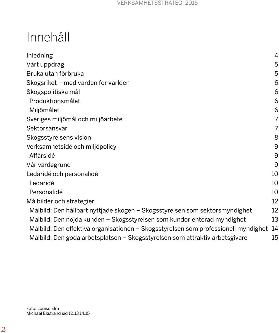 12 Målbild: Den hållbart nyttjade skogen Skogsstyrelsen som sektorsmyndighet 12 Målbild: Den nöjda kunden Skogsstyrelsen som kundorienterad myndighet 13 Målbild: Den effektiva