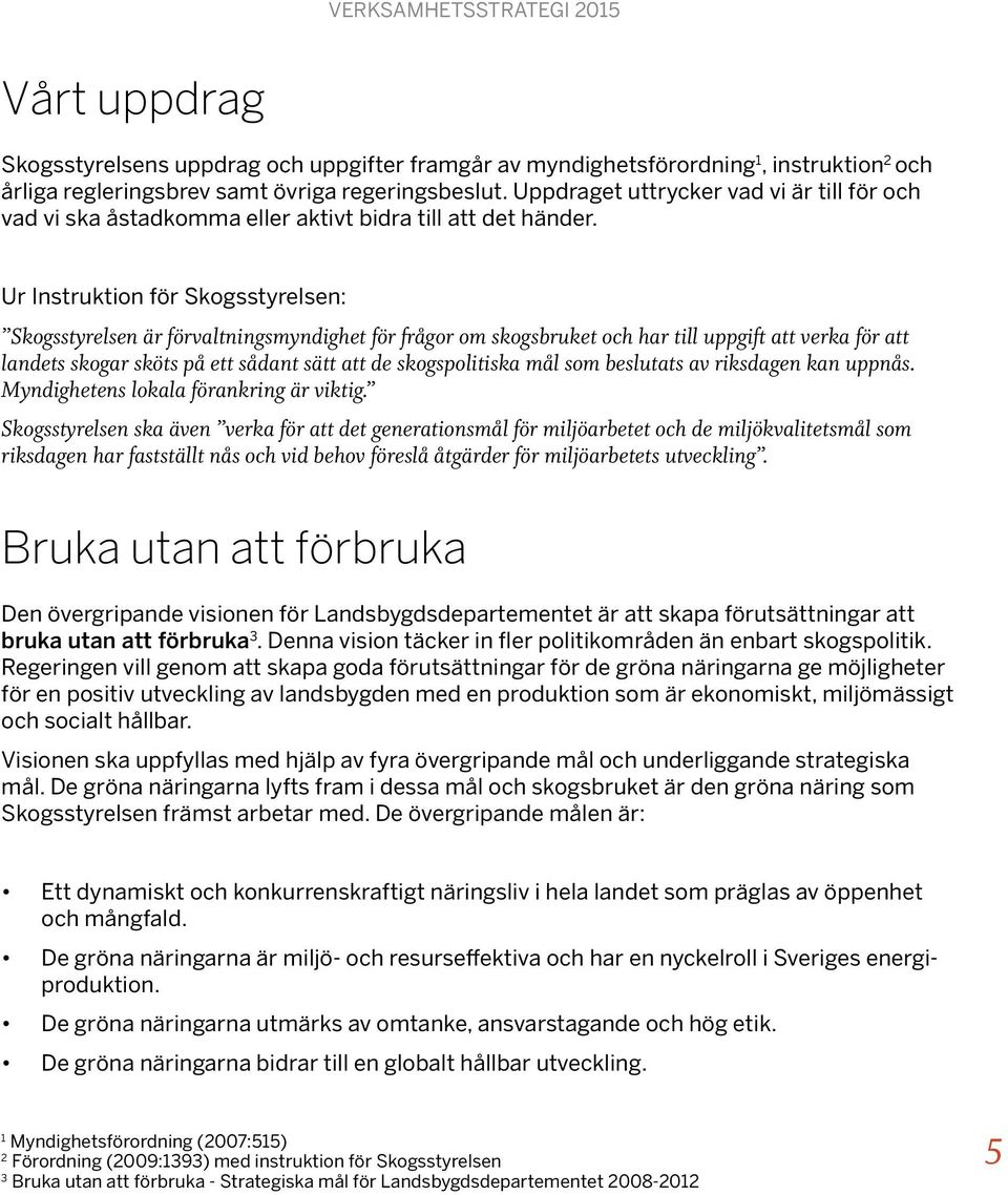 Ur Instruktion för Skogsstyrelsen: Skogsstyrelsen är förvaltningsmyndighet för frågor om skogsbruket och har till uppgift att verka för att landets skogar sköts på ett sådant sätt att de