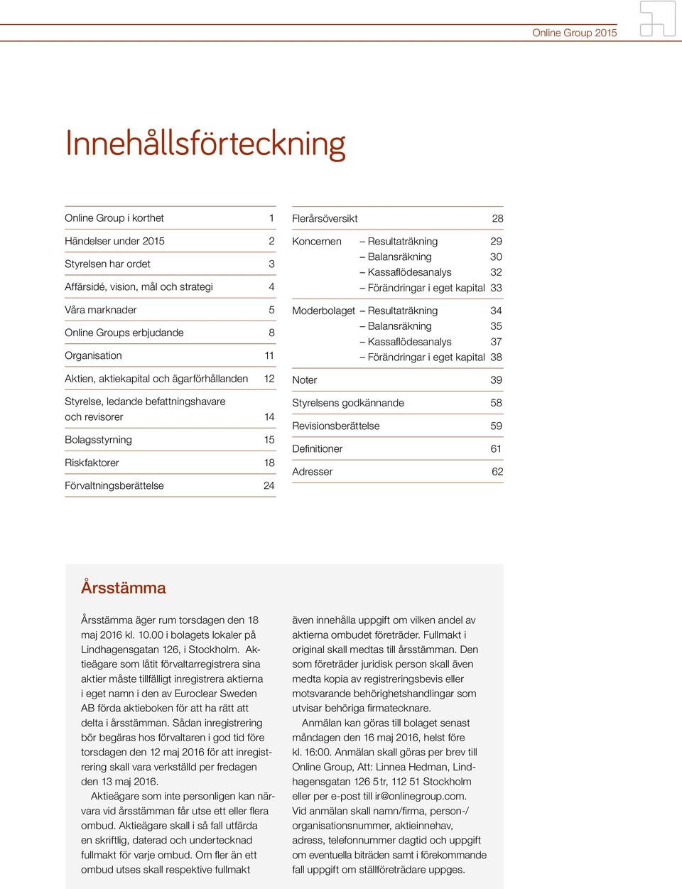 Balansräkning 30 Kassaflödesanalys 32 Förändringar i eget kapital 33 Moderbolaget Resultaträkning 34 Balansräkning 35 Kassaflödesanalys 37 Förändringar i eget kapital 38 Noter 39 Styrelsens