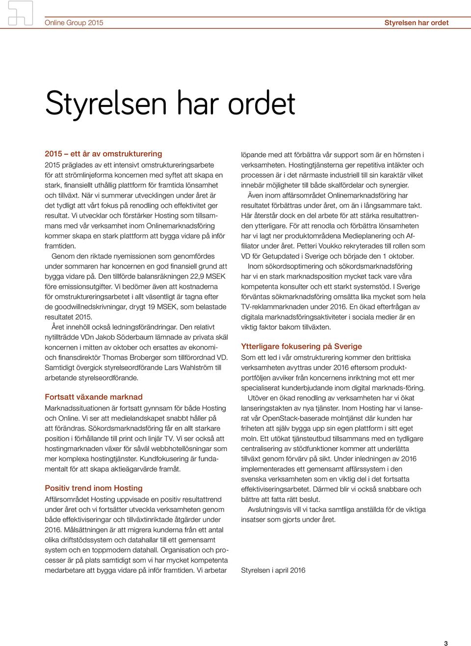 Vi utvecklar och förstärker Hosting som tillsammans med vår verksamhet inom Onlinemarknadsföring kommer skapa en stark plattform att bygga vidare på inför framtiden.