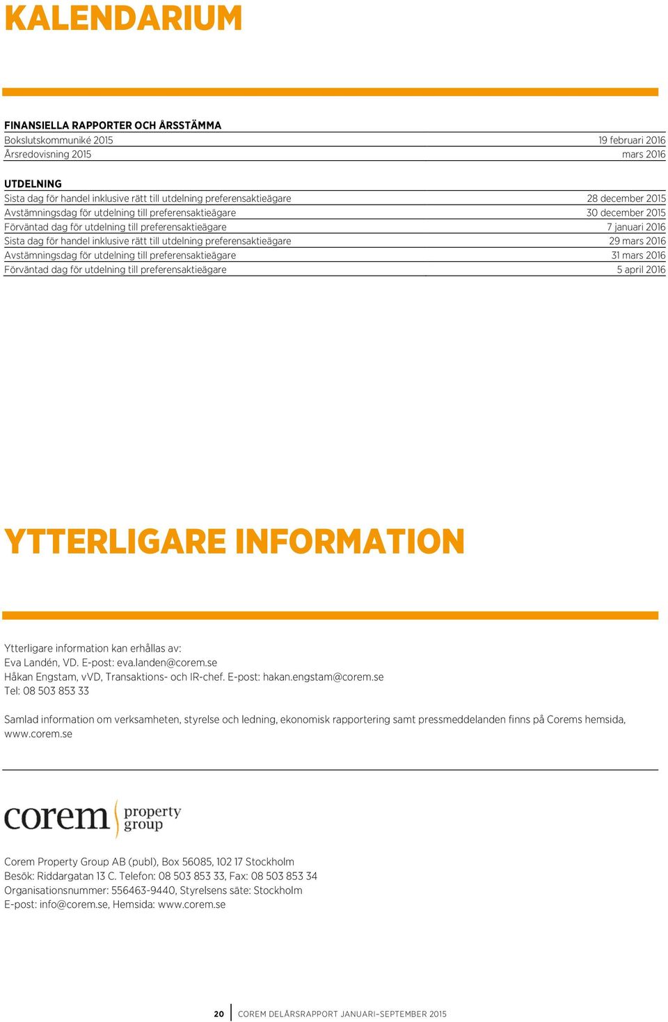 utdelning preferensaktieägare 29 mars 2016 Avstämningsdag för utdelning till preferensaktieägare 31 mars 2016 Förväntad dag för utdelning till preferensaktieägare 5 april 2016 YTTERLIGARE INFORMATION