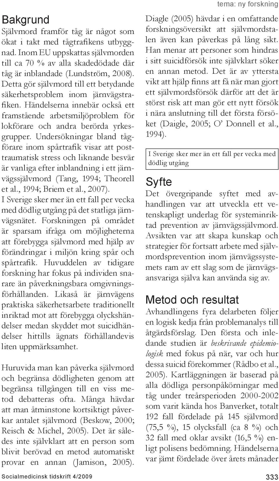 Undersökningar bland tågförare inom spårtrafik visar att posttraumatisk stress och liknande besvär är vanliga efter inblandning i ett järnvägssjälvmord (Tang, 1994; Theorell et al., 1994; Briem et al.