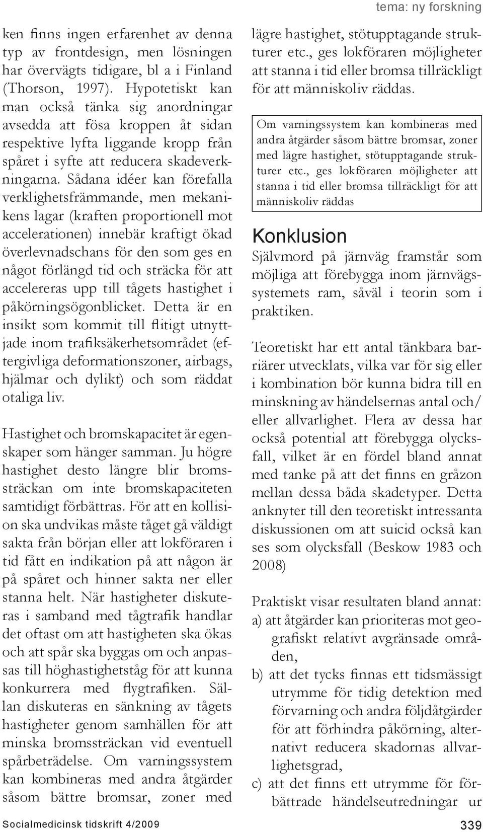 Sådana idéer kan förefalla verklighetsfrämmande, men mekanikens lagar (kraften proportionell mot accelerationen) innebär kraftigt ökad överlevnadschans för den som ges en något förlängd tid och