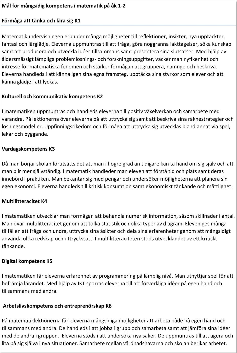 Med hjälp av åldersmässigt lämpliga problemlösnings- och forskningsuppgifter, väcker man nyfikenhet och intresse för matematiska fenomen och stärker förmågan att gruppera, namnge och beskriva.