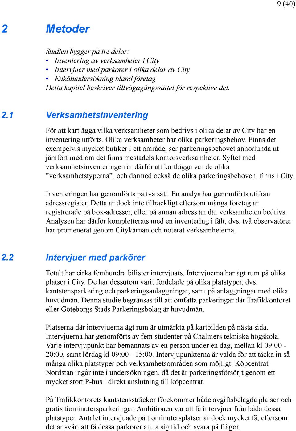 Olika verksamheter har olika parkeringsbehov. Finns det exempelvis mycket butiker i ett område, ser parkeringsbehovet annorlunda ut jämfört med om det finns mestadels kontorsverksamheter.