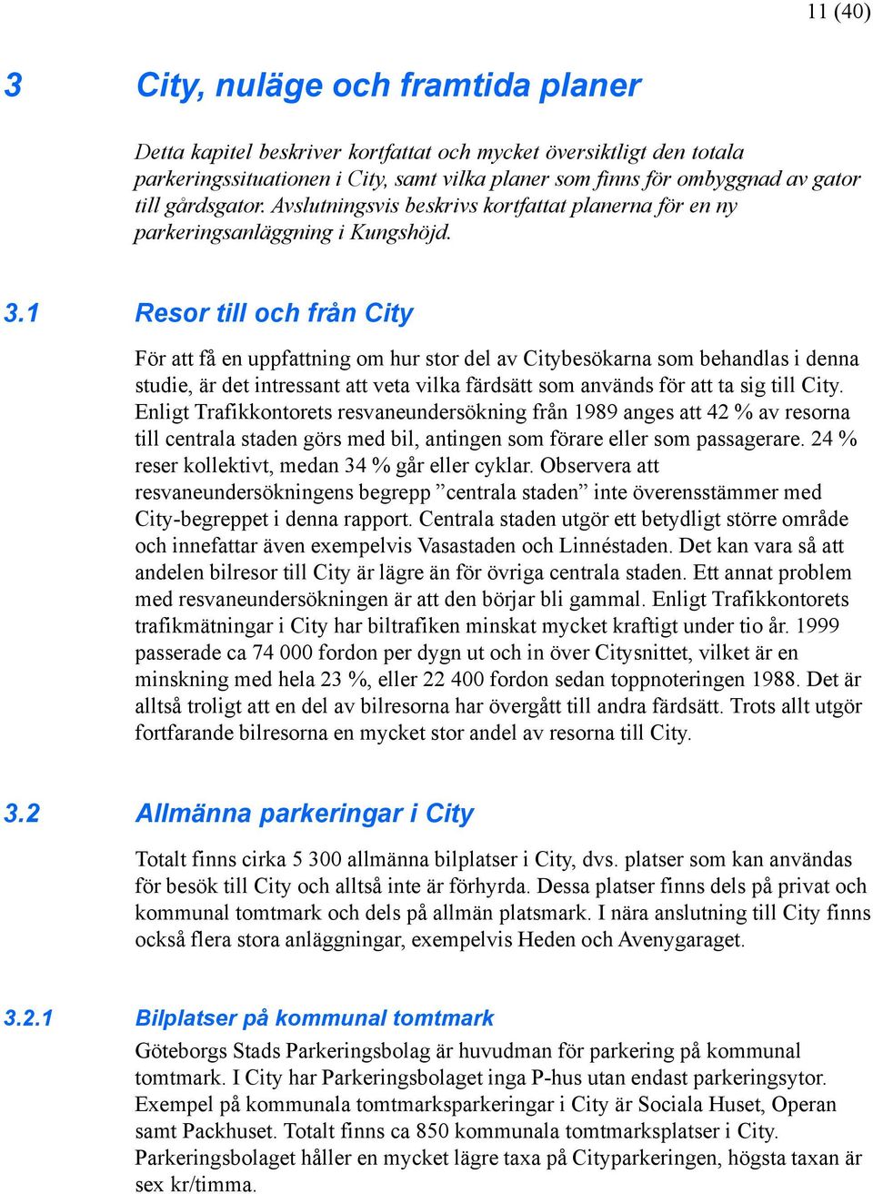 1 Resor till och från City För att få en uppfattning om hur stor del av Citybesökarna som behandlas i denna studie, är det intressant att veta vilka färdsätt som används för att ta sig till City.